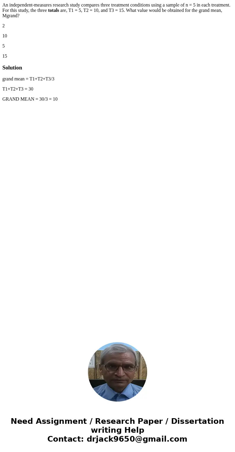 An independent-measures research study compares three treatment conditions using a sample of n = 5 in each treatment. For this study, the three totals are, T1 = An independent-measures research study compares three treatment conditions using a sample of n = 5 in each treatment. For this study, the three totals are, T1 =