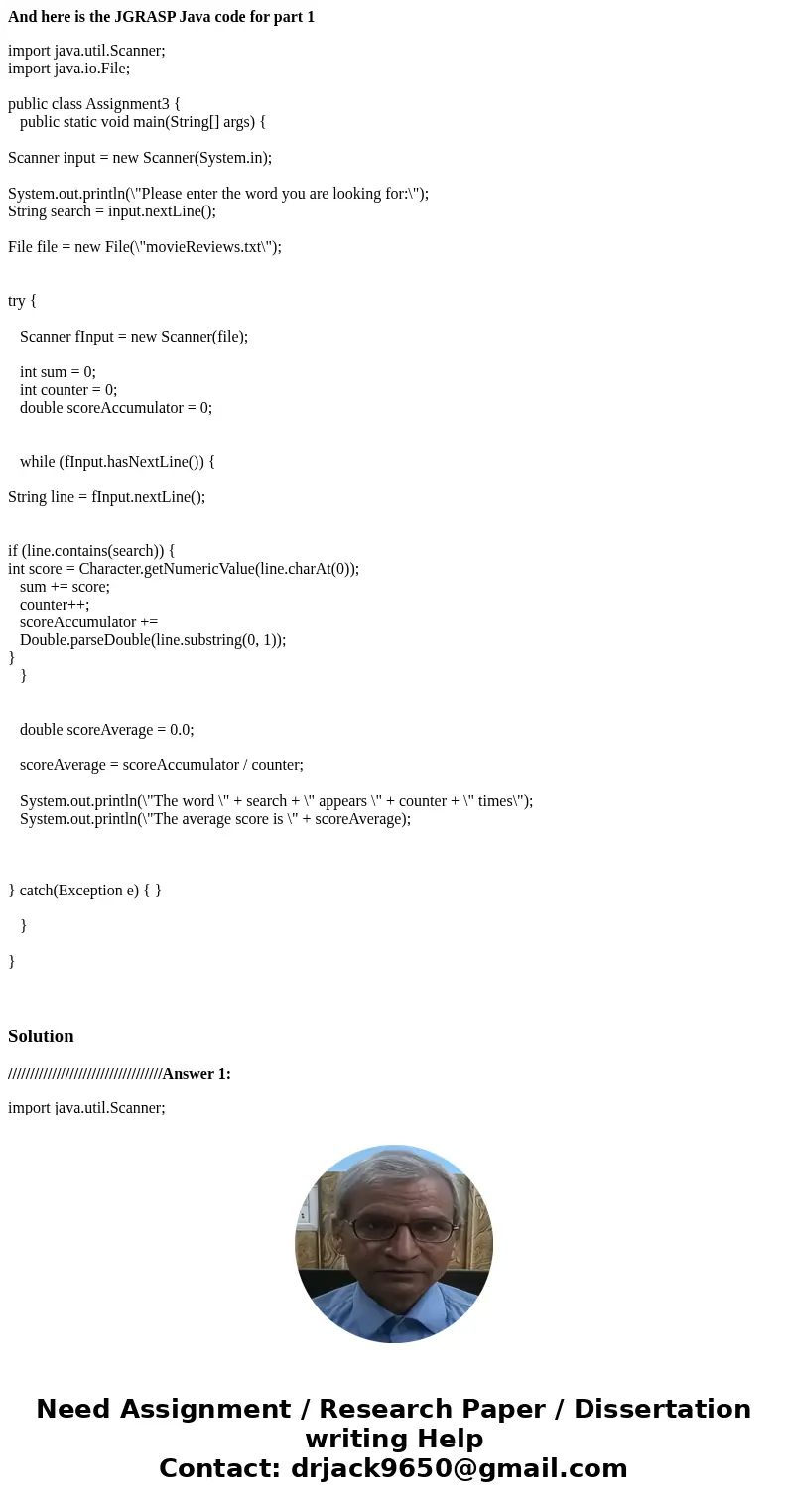 And here is the JGRASP Java code for part 1 import java.util.Scanner; import java.io.File; public class Assignment3 { public static void main(String[] args) { S