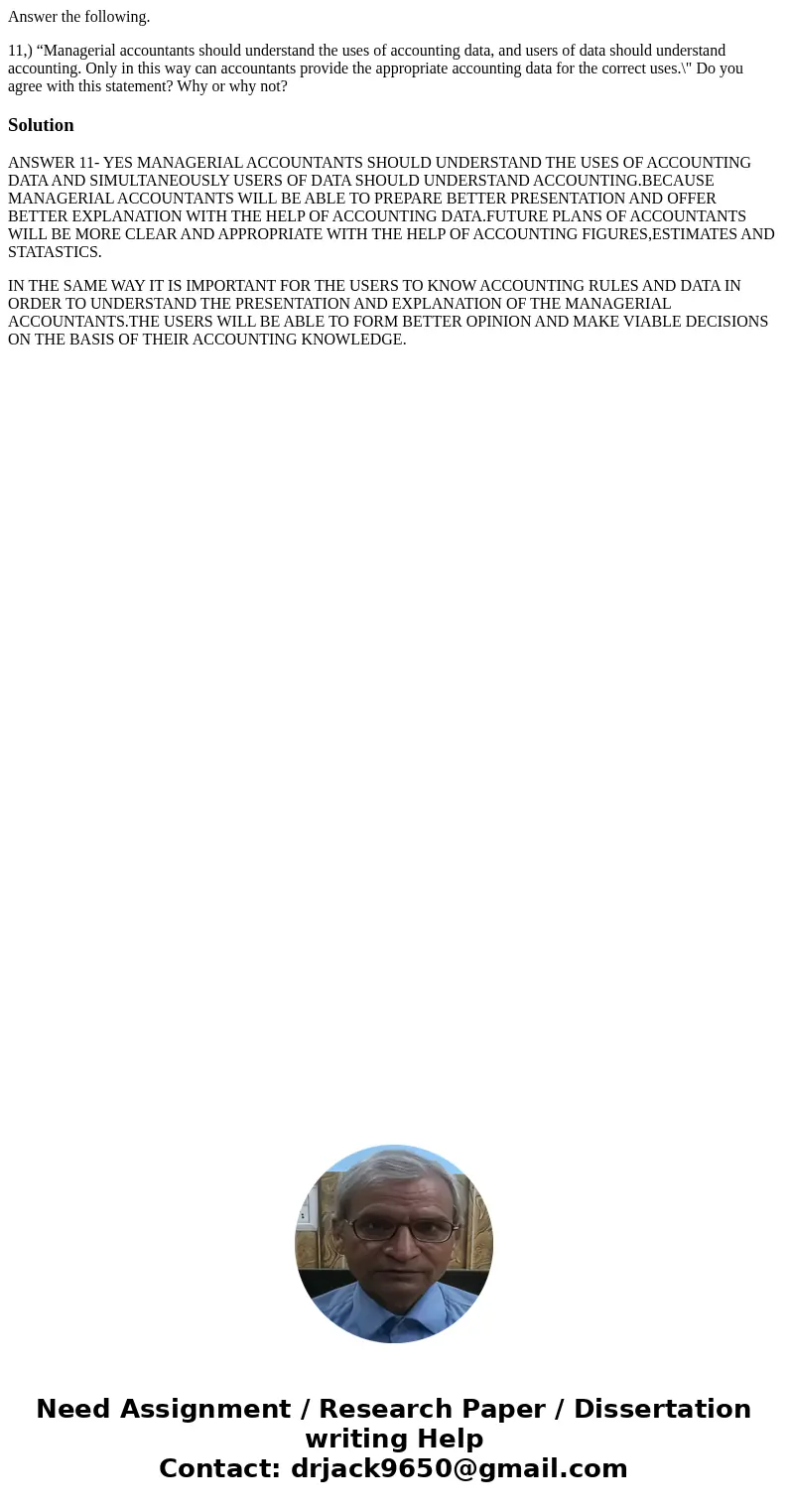 Answer the following. 11,) “Managerial accountants should understand the uses of accounting data, and users of data should understand accounting. Only in this w Answer the following. 11,) “Managerial accountants should understand the uses of accounting data, and users of data should understand accounting. Only in this w