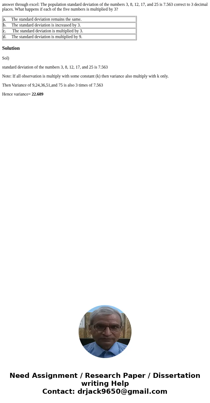 answer through excel: The population standard deviation of the numbers 3, 8, 12, 17, and 25 is 7.563 correct to 3 decimal places. What happens if each of the fi