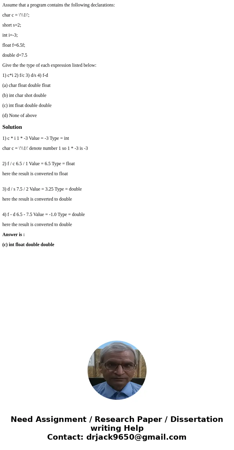 Assume that a program contains the following declarations: char c = \'\\1\'; short s=2; int i=-3; float f=6.5f; double d=7.5 Give the the type of each expressio Assume that a program contains the following declarations: char c = \'\\1\'; short s=2; int i=-3; float f=6.5f; double d=7.5 Give the the type of each expressio