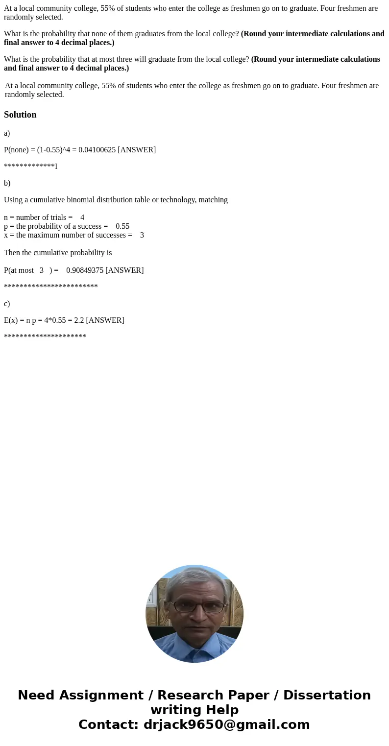 At a local community college, 55% of students who enter the college as freshmen go on to graduate. Four freshmen are randomly selected. What is the probability  At a local community college, 55% of students who enter the college as freshmen go on to graduate. Four freshmen are randomly selected. What is the probability
