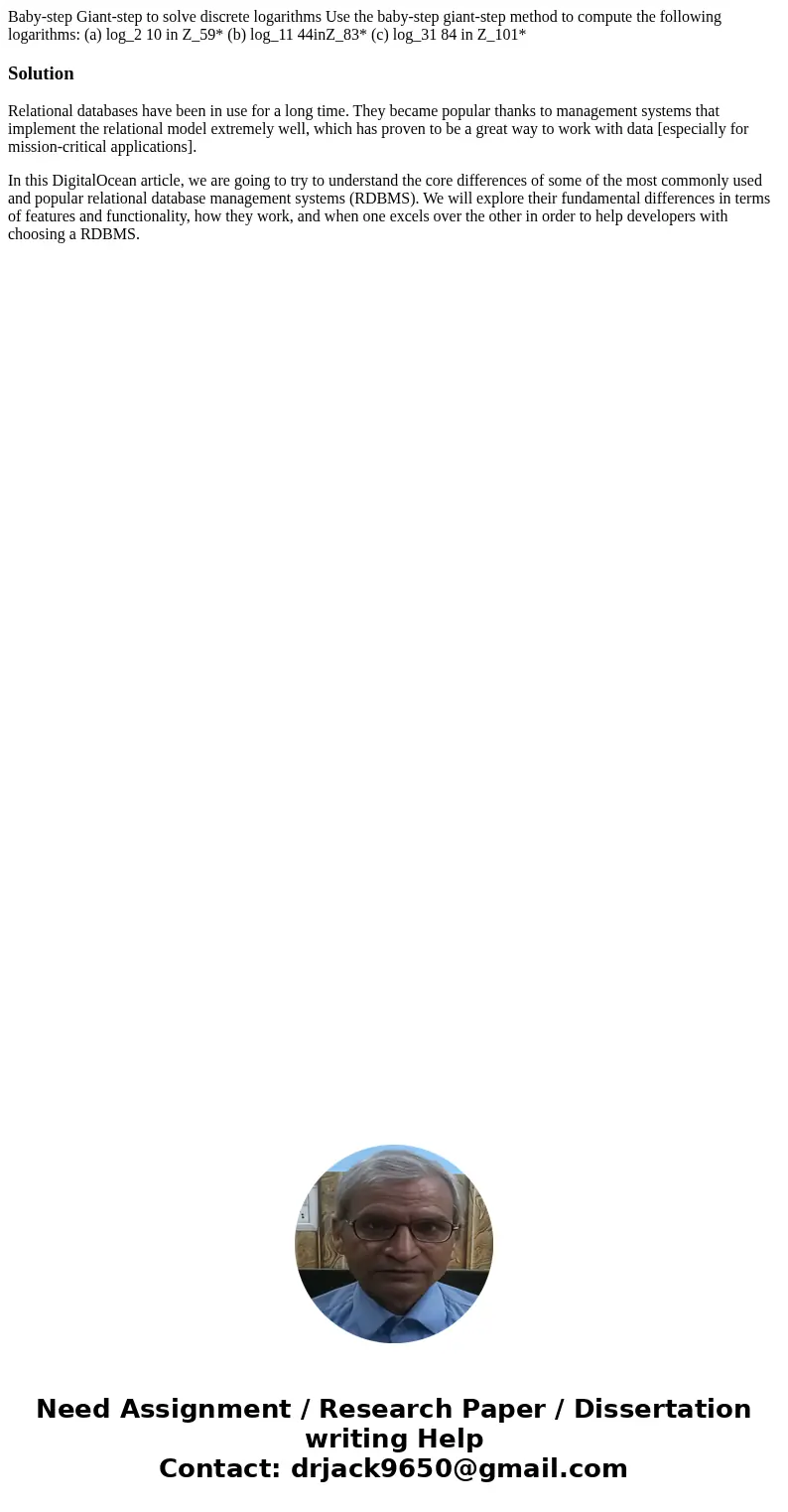 Baby-step Giant-step to solve discrete logarithms Use the baby-step giant-step method to compute the following logarithms: (a) log_2 10 in Z_59* (b) log_11 44i  Baby-step Giant-step to solve discrete logarithms Use the baby-step giant-step method to compute the following logarithms: (a) log_2 10 in Z_59* (b) log_11 44i