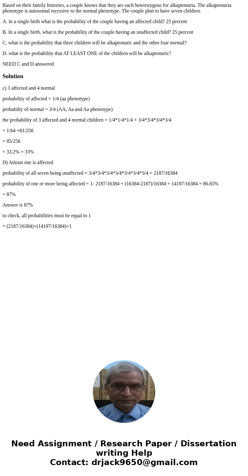 Based on their family histories, a couple knows that they are each heterozygous for alkaptonuria. The alkaptonuria phenotype is autosomal recessive to the norma Based on their family histories, a couple knows that they are each heterozygous for alkaptonuria. The alkaptonuria phenotype is autosomal recessive to the norma