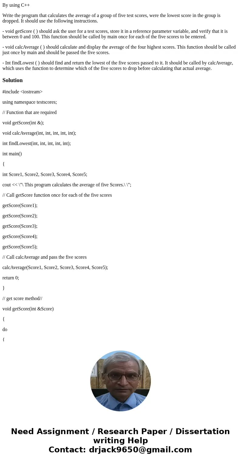 By using C++ Write the program that calculates the average of a group of five test scores, were the lowest score in the group is dropped. It should use the foll By using C++ Write the program that calculates the average of a group of five test scores, were the lowest score in the group is dropped. It should use the foll