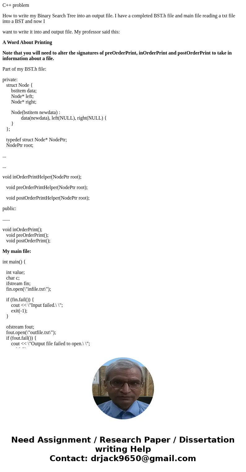 C++ problem How to write my Binary Search Tree into an output file. I have a completed BST.h file and main file reading a txt file into a BST and now I want to  C++ problem How to write my Binary Search Tree into an output file. I have a completed BST.h file and main file reading a txt file into a BST and now I want to
