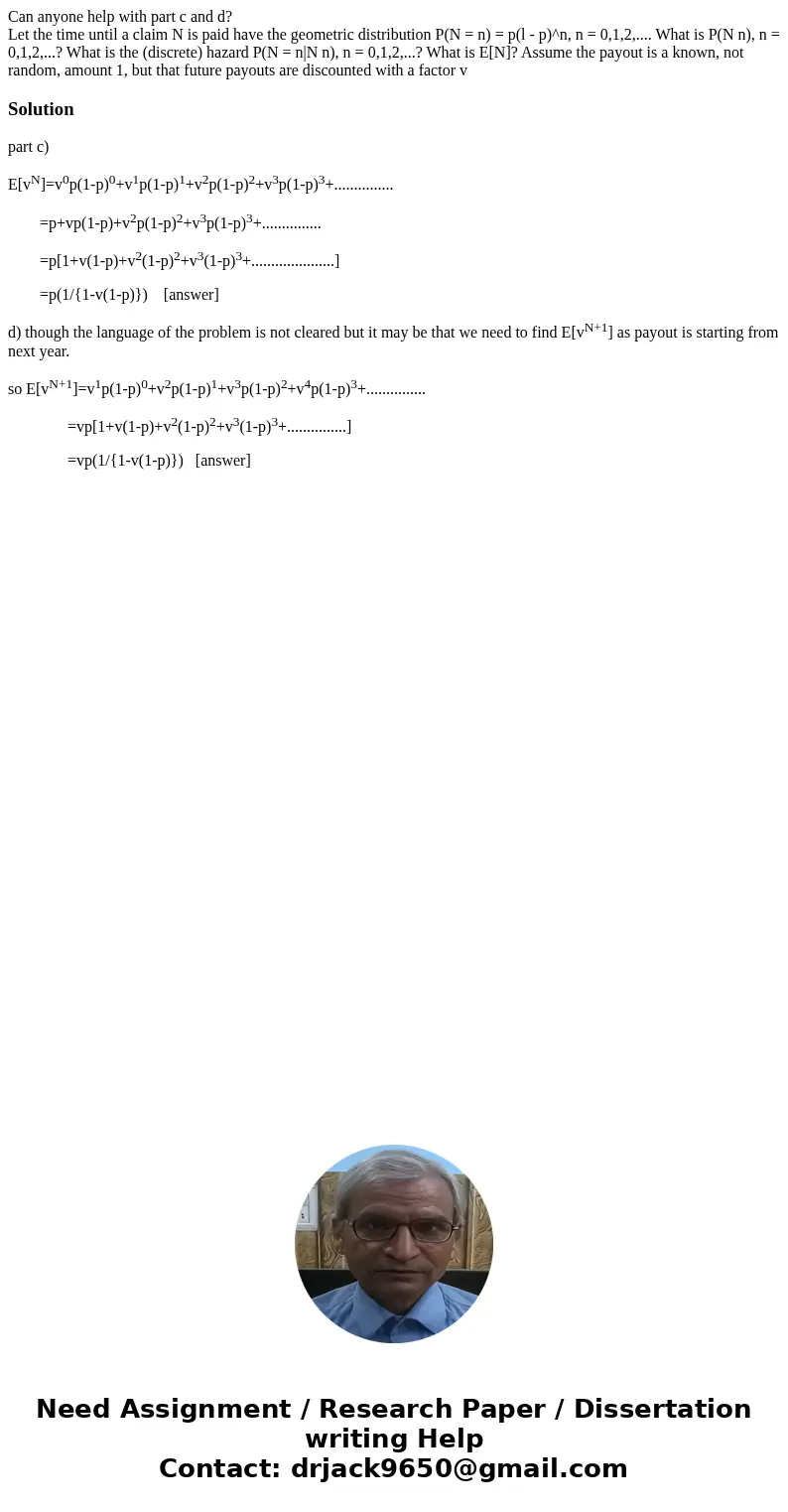 Can anyone help with part c and d? Let the time until a claim N is paid have the geometric distribution P(N = n) = p(l - p)^n, n = 0,1,2,.... What is P(N n), n  Can anyone help with part c and d? Let the time until a claim N is paid have the geometric distribution P(N = n) = p(l - p)^n, n = 0,1,2,.... What is P(N n), n