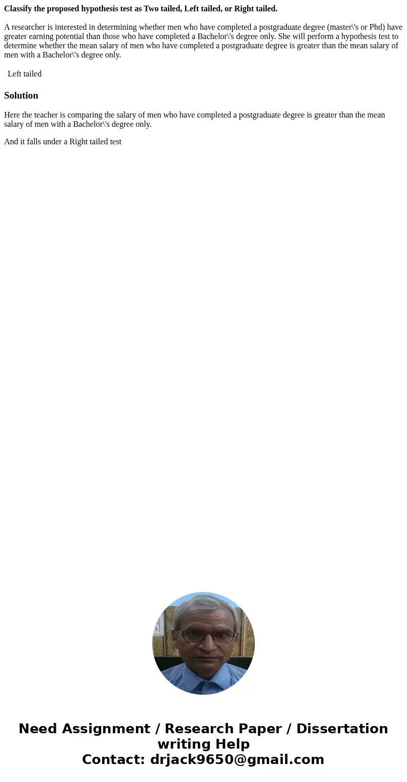 Classify the proposed hypothesis test as Two tailed, Left tailed, or Right tailed. A researcher is interested in determining whether men who have completed a po Classify the proposed hypothesis test as Two tailed, Left tailed, or Right tailed. A researcher is interested in determining whether men who have completed a po