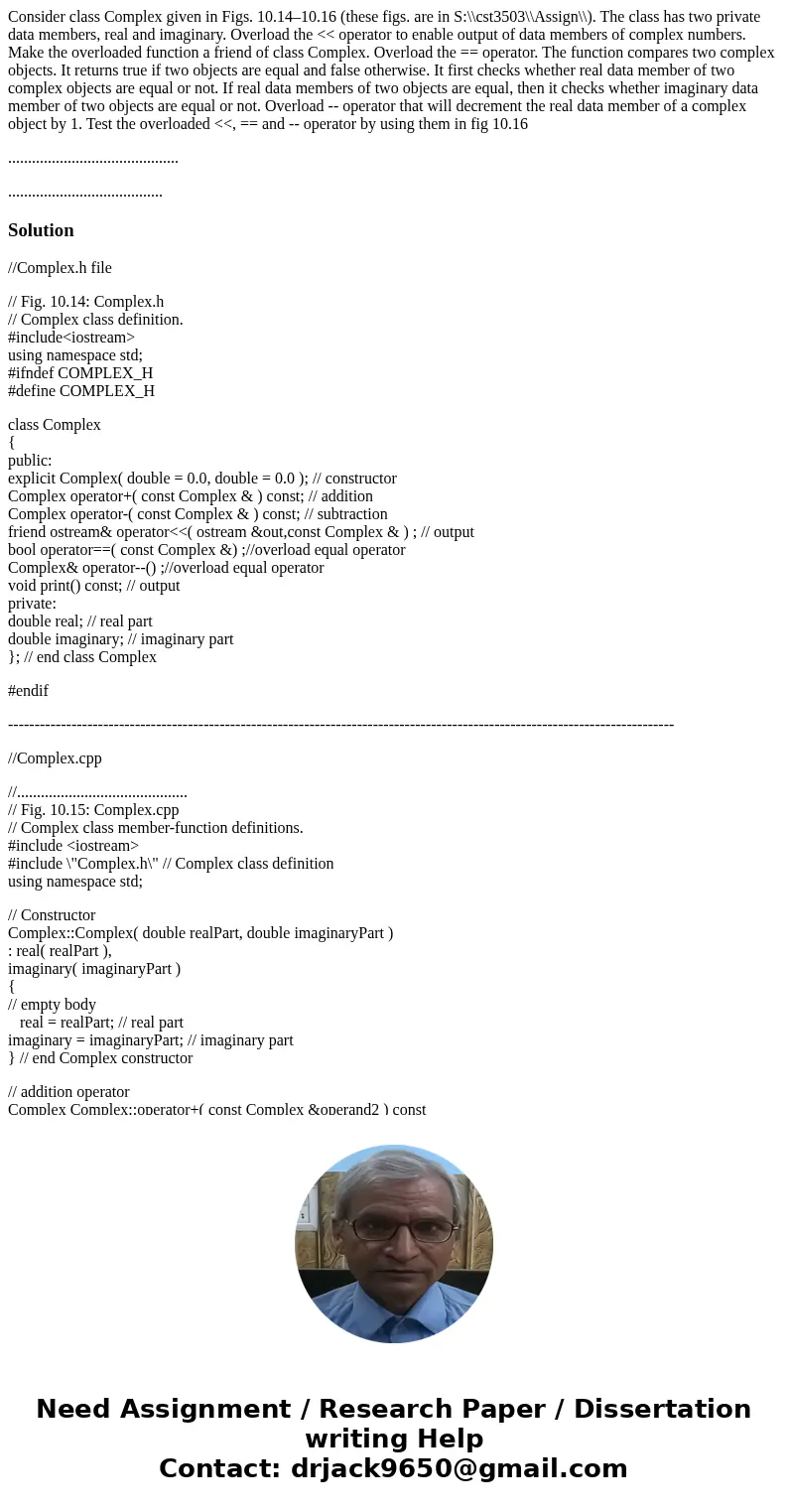 Consider class Complex given in Figs. 10.14–10.16 (these figs. are in S:\\cst3503\\Assign\\). The class has two private data members, real and imaginary. Overlo Consider class Complex given in Figs. 10.14–10.16 (these figs. are in S:\\cst3503\\Assign\\). The class has two private data members, real and imaginary. Overlo