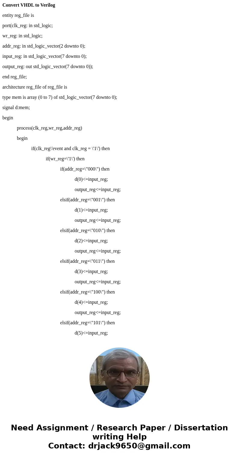 Convert VHDL to Verilog entity reg_file is port(clk_reg: in std_logic; wr_reg: in std_logic; addr_reg: in std_logic_vector(2 downto 0); input_reg: in std_logic_ Convert VHDL to Verilog entity reg_file is port(clk_reg: in std_logic; wr_reg: in std_logic; addr_reg: in std_logic_vector(2 downto 0); input_reg: in std_logic_