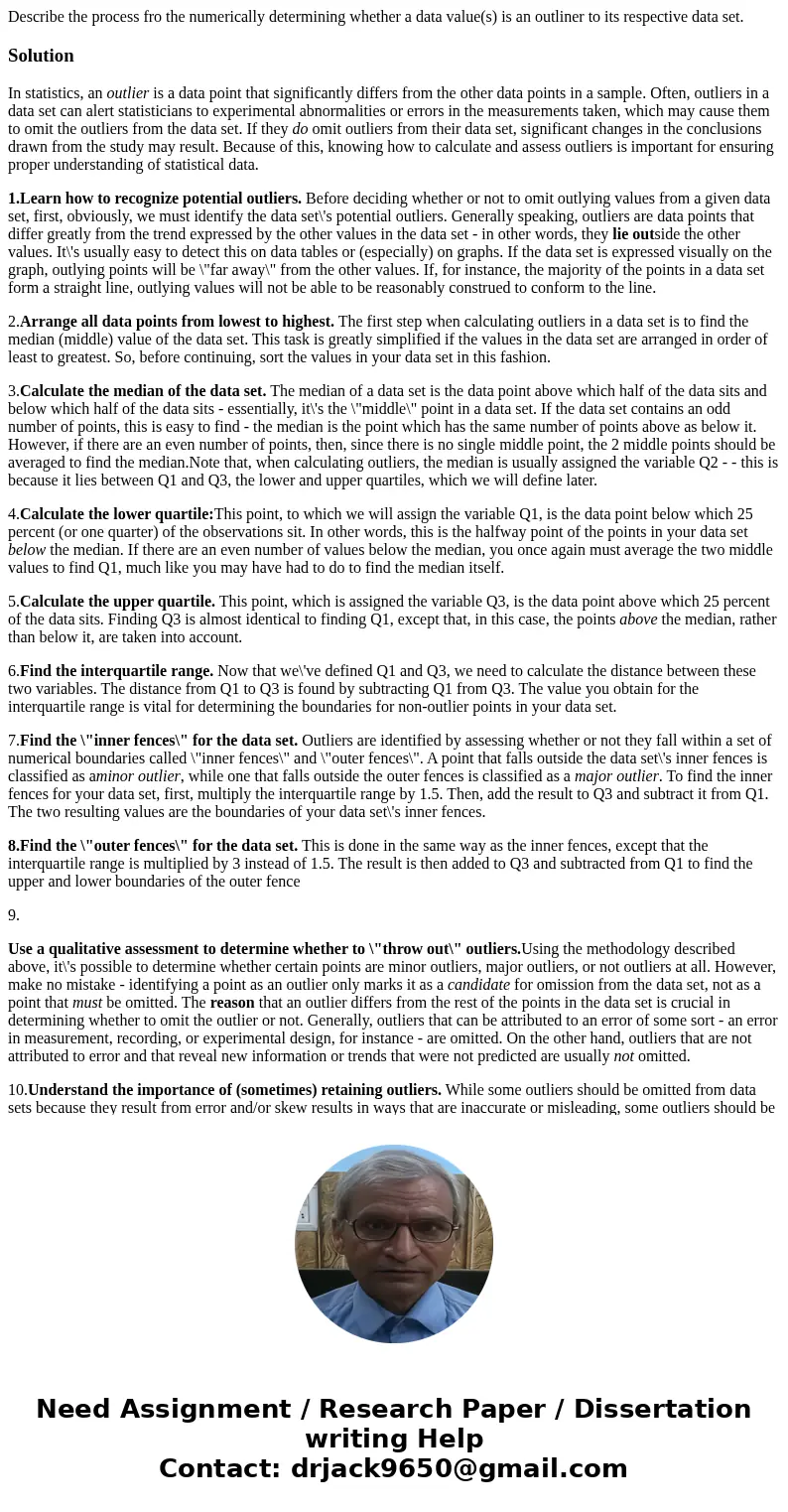 Describe the process fro the numerically determining whether a data value(s) is an outliner to its respective data set.SolutionIn statistics, an outlier is a da Describe the process fro the numerically determining whether a data value(s) is an outliner to its respective data set.SolutionIn statistics, an outlier is a da