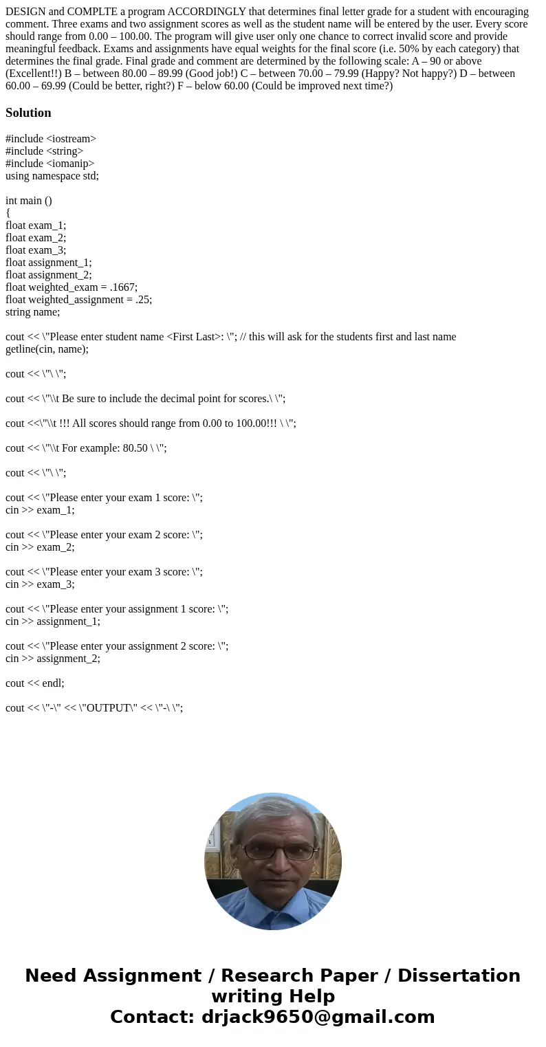 DESIGN and COMPLTE a program ACCORDINGLY that determines final letter grade for a student with encouraging comment. Three exams and two assignment scores as wel DESIGN and COMPLTE a program ACCORDINGLY that determines final letter grade for a student with encouraging comment. Three exams and two assignment scores as wel