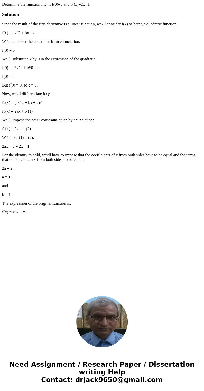 Determine the function f(x) if f(0)=0 and f\'(x)=2x+1.SolutionSince the result of the first derivative is a linear function, we\'ll consider f(x) as being a qua Determine the function f(x) if f(0)=0 and f\'(x)=2x+1.SolutionSince the result of the first derivative is a linear function, we\'ll consider f(x) as being a qua