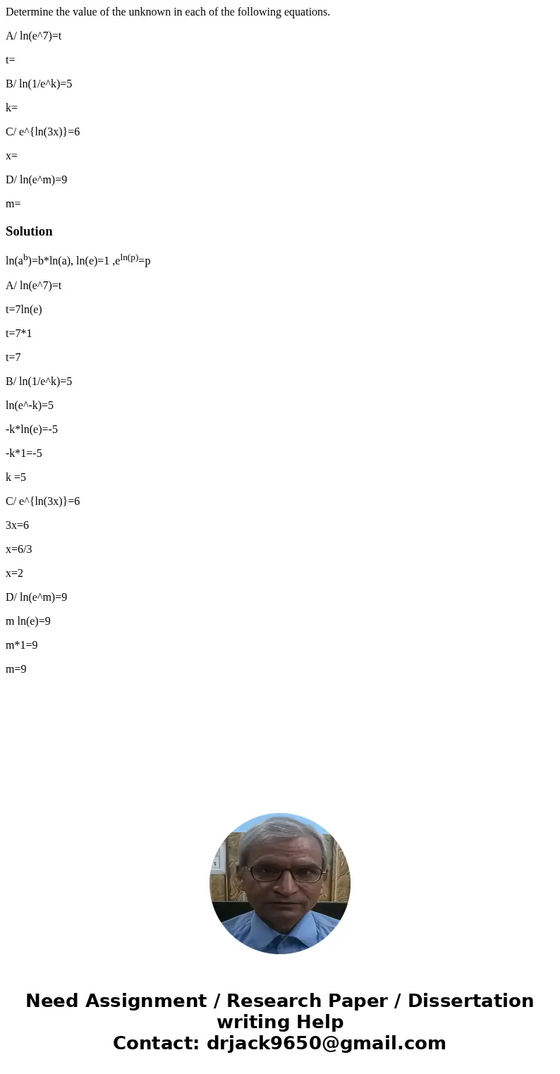 Determine the value of the unknown in each of the following equations. A/ ln(e^7)=t t= B/ ln(1/e^k)=5 k= C/ e^{ln(3x)}=6 x= D/ ln(e^m)=9 m=Solutionln(ab)=b*ln(a Determine the value of the unknown in each of the following equations. A/ ln(e^7)=t t= B/ ln(1/e^k)=5 k= C/ e^{ln(3x)}=6 x= D/ ln(e^m)=9 m=Solutionln(ab)=b*ln(a