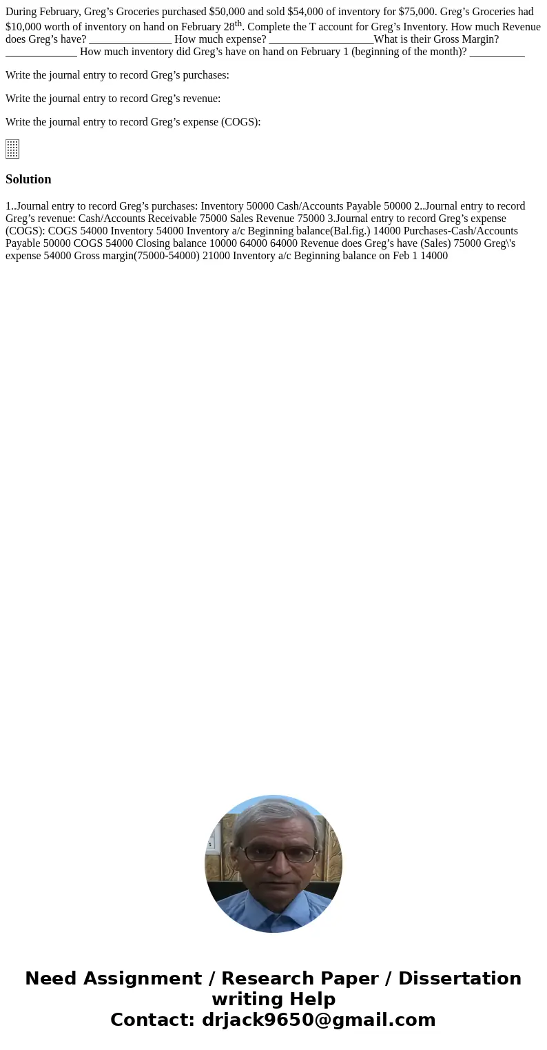 During February, Greg’s Groceries purchased $50,000 and sold $54,000 of inventory for $75,000. Greg’s Groceries had $10,000 worth of inventory on hand on Februa During February, Greg’s Groceries purchased $50,000 and sold $54,000 of inventory for $75,000. Greg’s Groceries had $10,000 worth of inventory on hand on Februa