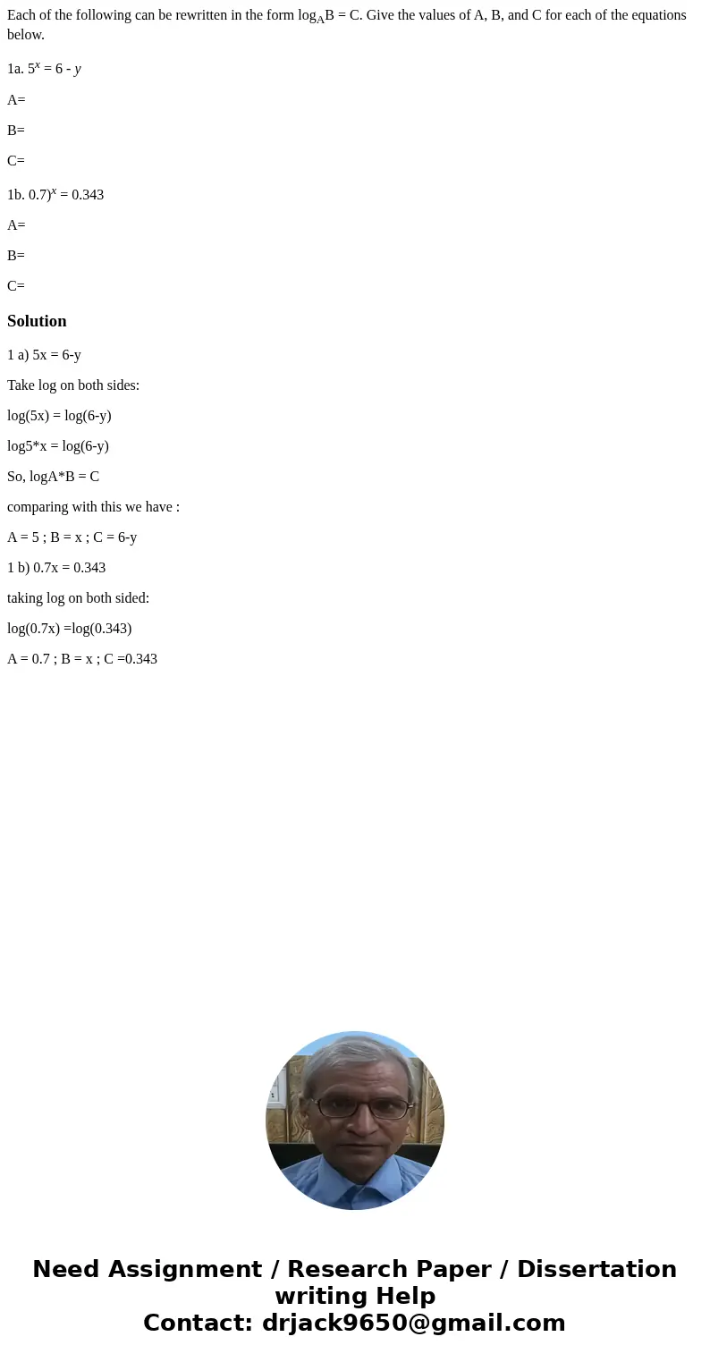 Each of the following can be rewritten in the form logAB = C. Give the values of A, B, and C for each of the equations below. 1a. 5x = 6 - y A= B= C= 1b. 0.7)x  Each of the following can be rewritten in the form logAB = C. Give the values of A, B, and C for each of the equations below. 1a. 5x = 6 - y A= B= C= 1b. 0.7)x