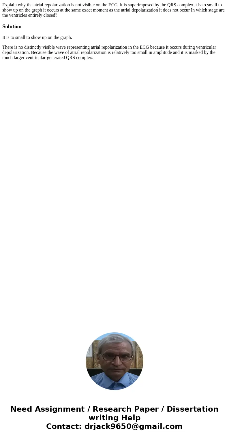 Explain why the atrial repolarization is not visible on the ECG. it is superimposed by the QRS complex it is to small to show up on the graph it occurs at the   Explain why the atrial repolarization is not visible on the ECG. it is superimposed by the QRS complex it is to small to show up on the graph it occurs at the