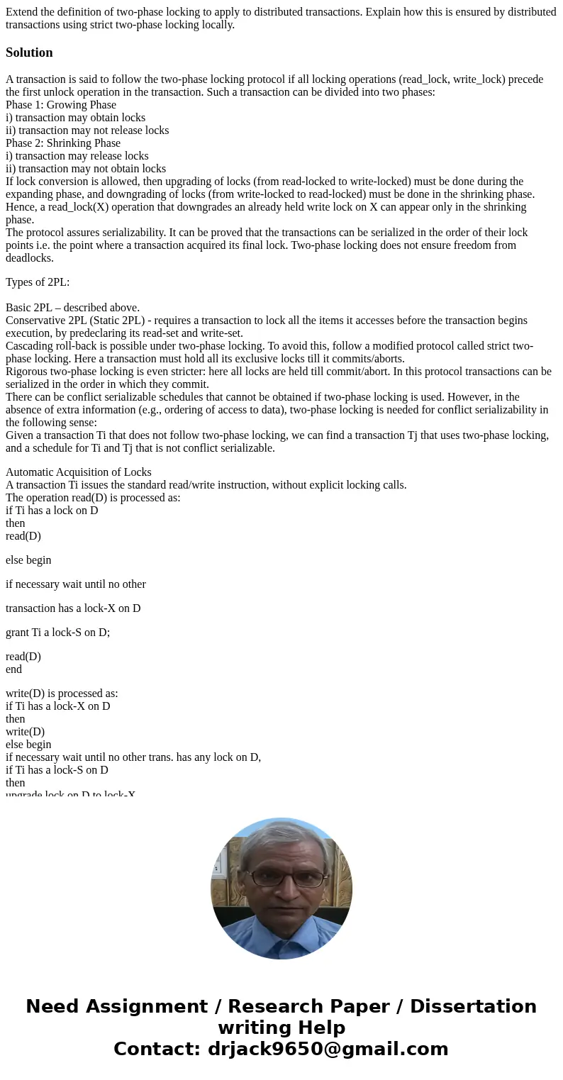 Extend the definition of two-phase locking to apply to distributed transactions. Explain how this is ensured by distributed transactions using strict two-phase  Extend the definition of two-phase locking to apply to distributed transactions. Explain how this is ensured by distributed transactions using strict two-phase