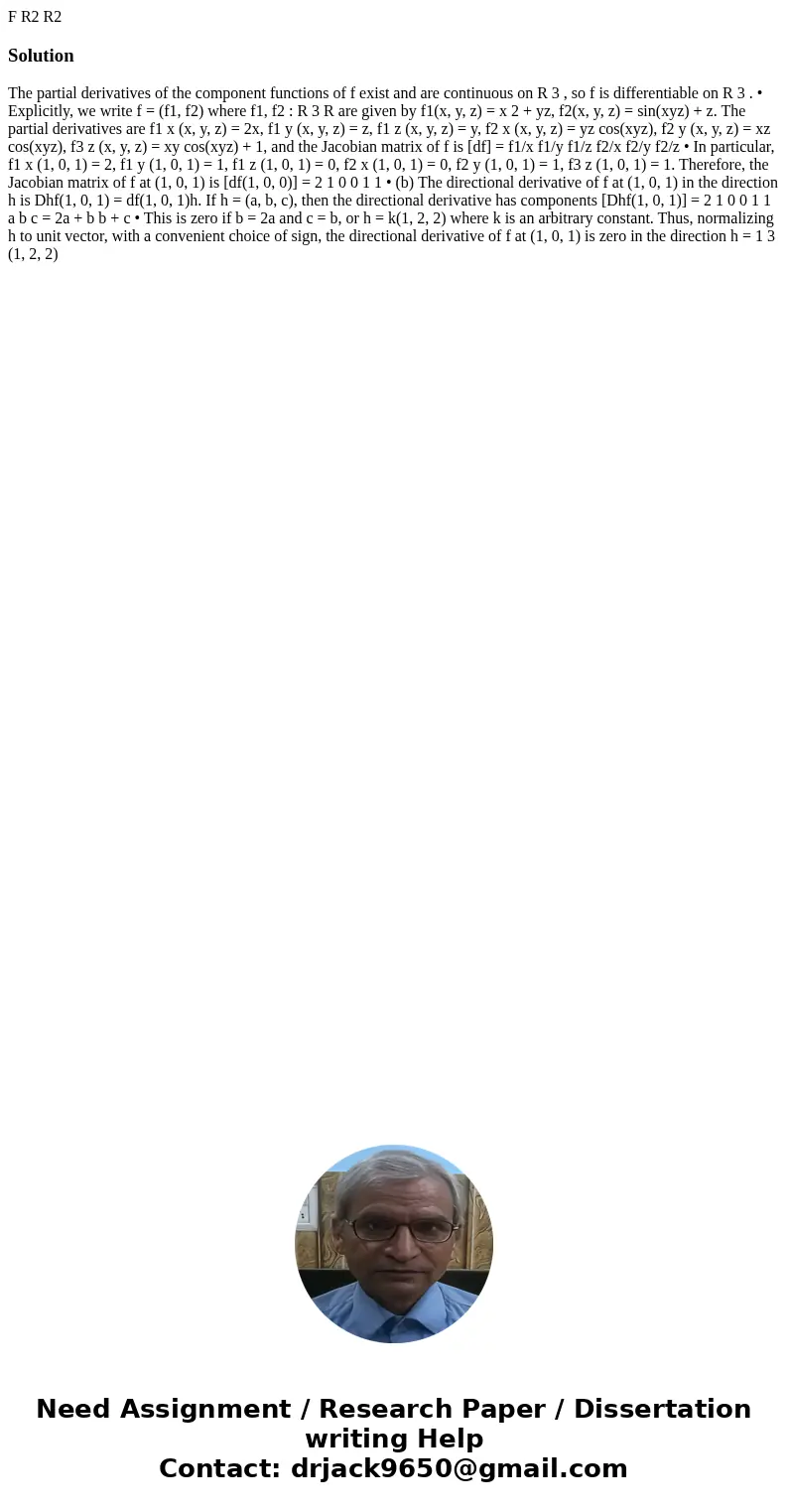 F R2 R2 SolutionThe partial derivatives of the component functions of f exist and are continuous on R 3 , so f is differentiable on R 3 . • Explicitly, we writ  F R2 R2 SolutionThe partial derivatives of the component functions of f exist and are continuous on R 3 , so f is differentiable on R 3 . • Explicitly, we writ