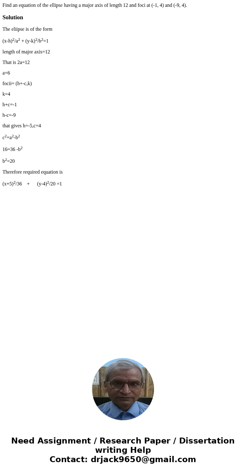  Find an equation of the ellipse having a major axis of length 12 and foci at (-1, 4) and (-9, 4).SolutionThe eliipse is of the form (x-h)2/a2 + (y-k)2/b2=1 len