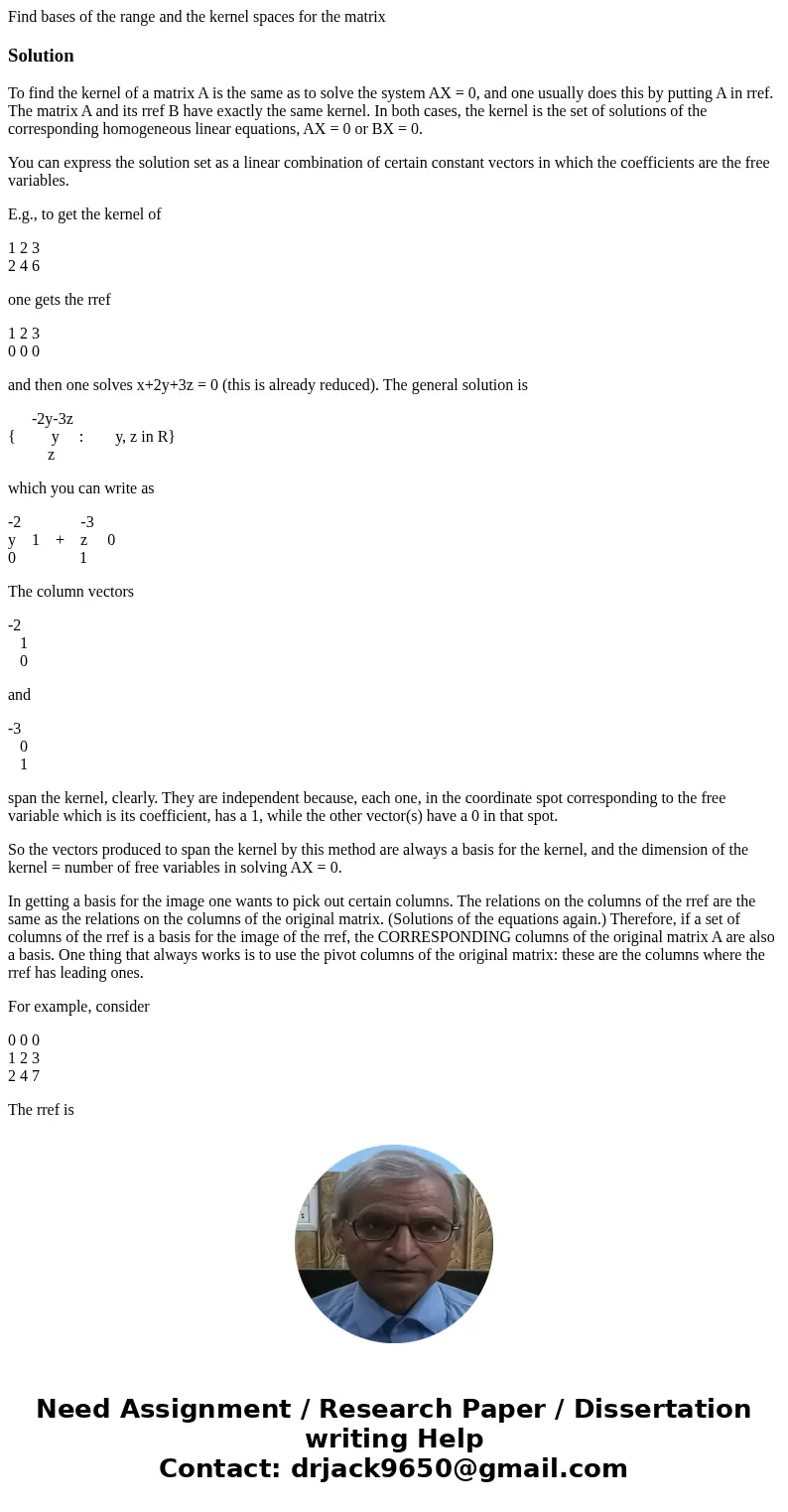 Find bases of the range and the kernel spaces for the matrixSolutionTo find the kernel of a matrix A is the same as to solve the system AX = 0, and one usually  Find bases of the range and the kernel spaces for the matrixSolutionTo find the kernel of a matrix A is the same as to solve the system AX = 0, and one usually