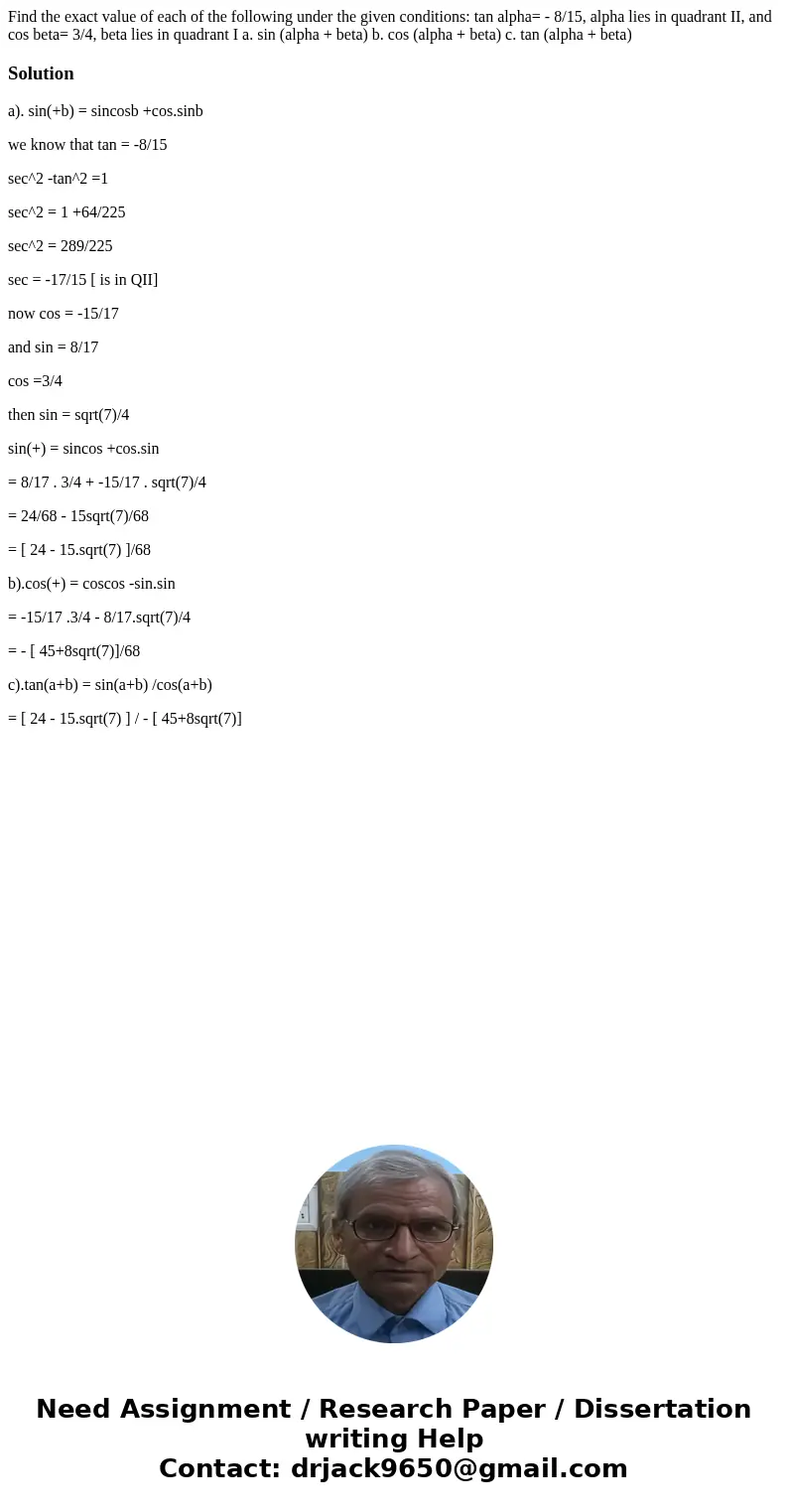 Find the exact value of each of the following under the given conditions: tan alpha= - 8/15, alpha lies in quadrant II, and cos beta= 3/4, beta lies in quadran  Find the exact value of each of the following under the given conditions: tan alpha= - 8/15, alpha lies in quadrant II, and cos beta= 3/4, beta lies in quadran