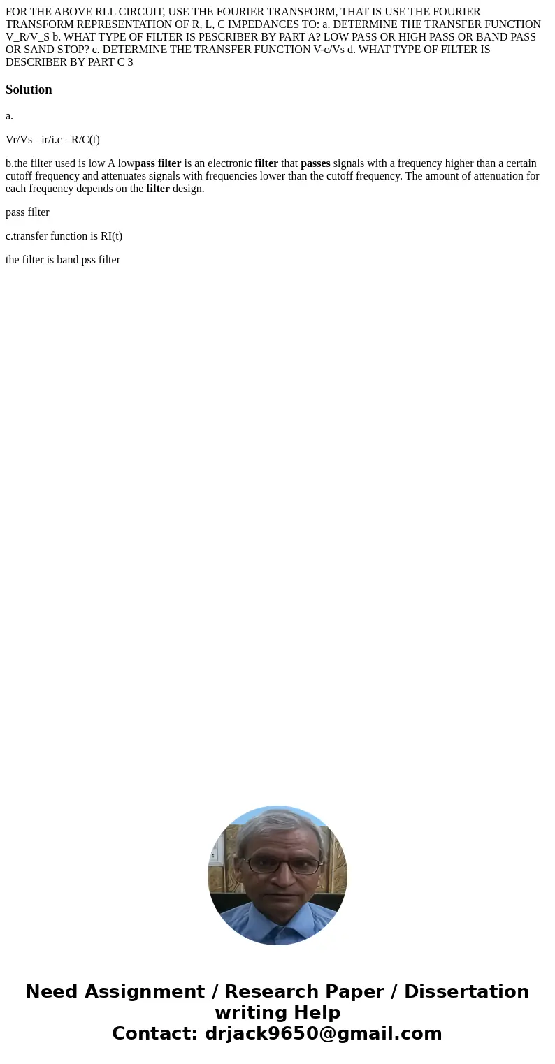FOR THE ABOVE RLL CIRCUIT, USE THE FOURIER TRANSFORM, THAT IS USE THE FOURIER TRANSFORM REPRESENTATION OF R, L, C IMPEDANCES TO: a. DETERMINE THE TRANSFER FUNC  FOR THE ABOVE RLL CIRCUIT, USE THE FOURIER TRANSFORM, THAT IS USE THE FOURIER TRANSFORM REPRESENTATION OF R, L, C IMPEDANCES TO: a. DETERMINE THE TRANSFER FUNC