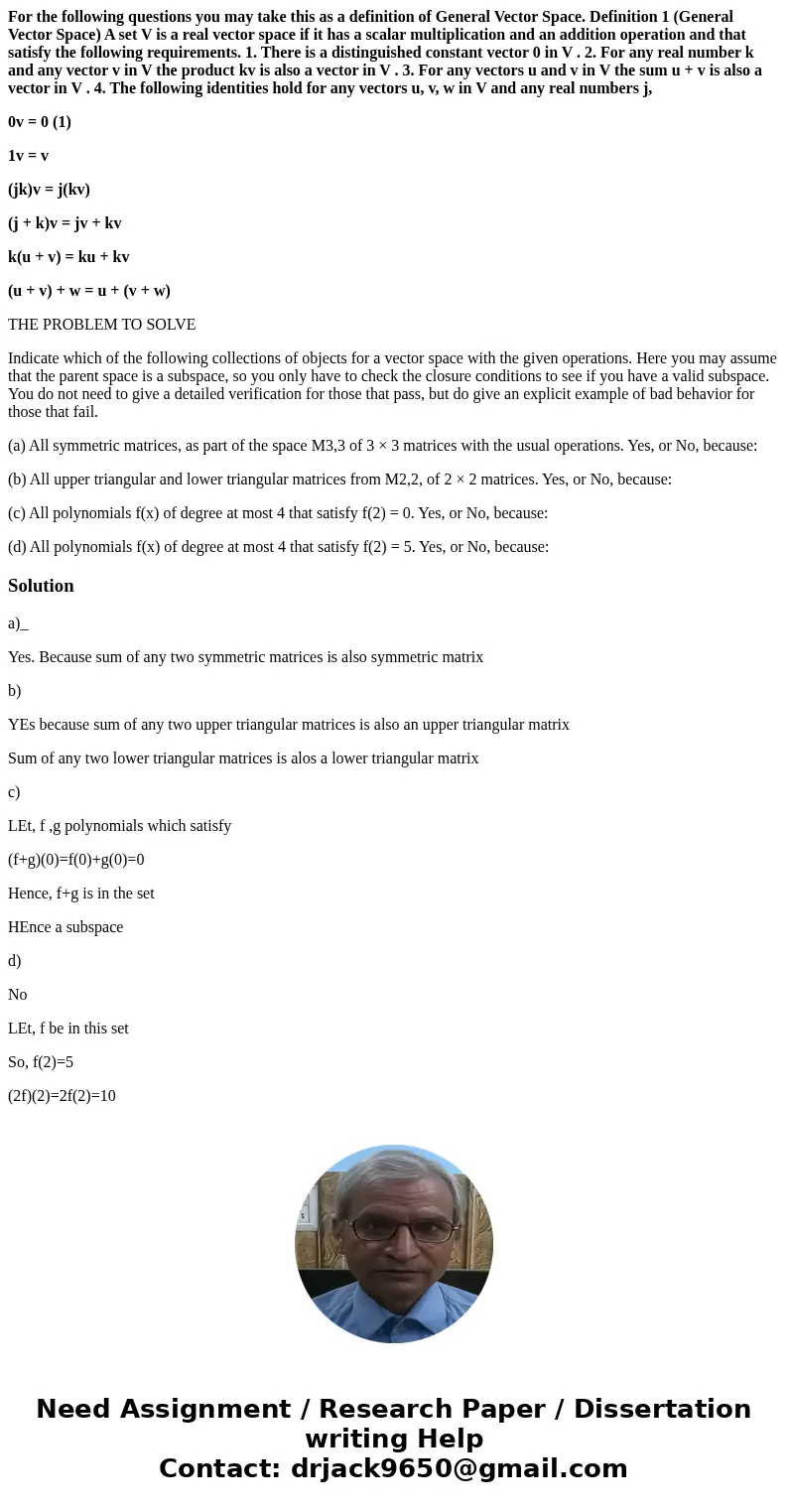 For the following questions you may take this as a definition of General Vector Space. Definition 1 (General Vector Space) A set V is a real vector space if it  For the following questions you may take this as a definition of General Vector Space. Definition 1 (General Vector Space) A set V is a real vector space if it