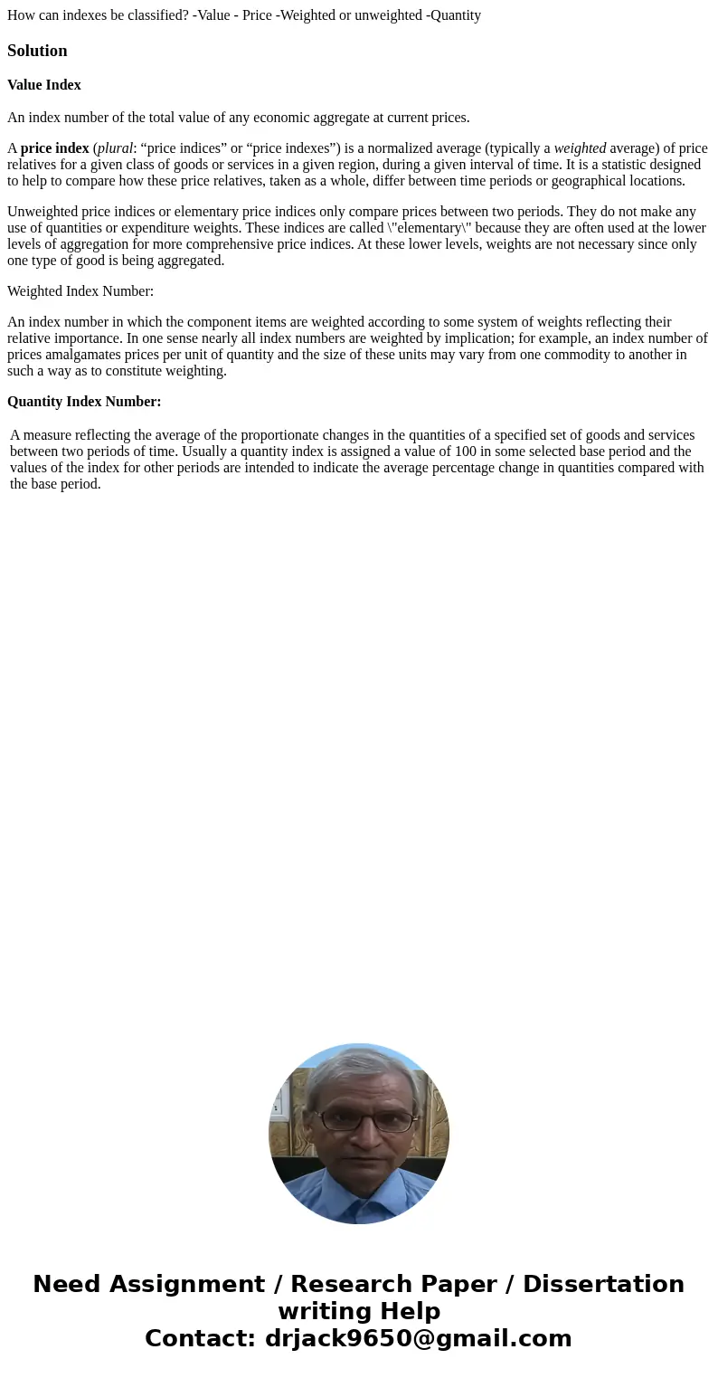 How can indexes be classified? -Value - Price -Weighted or unweighted -QuantitySolutionValue Index An index number of the total value of any economic aggregate  How can indexes be classified? -Value - Price -Weighted or unweighted -QuantitySolutionValue Index An index number of the total value of any economic aggregate