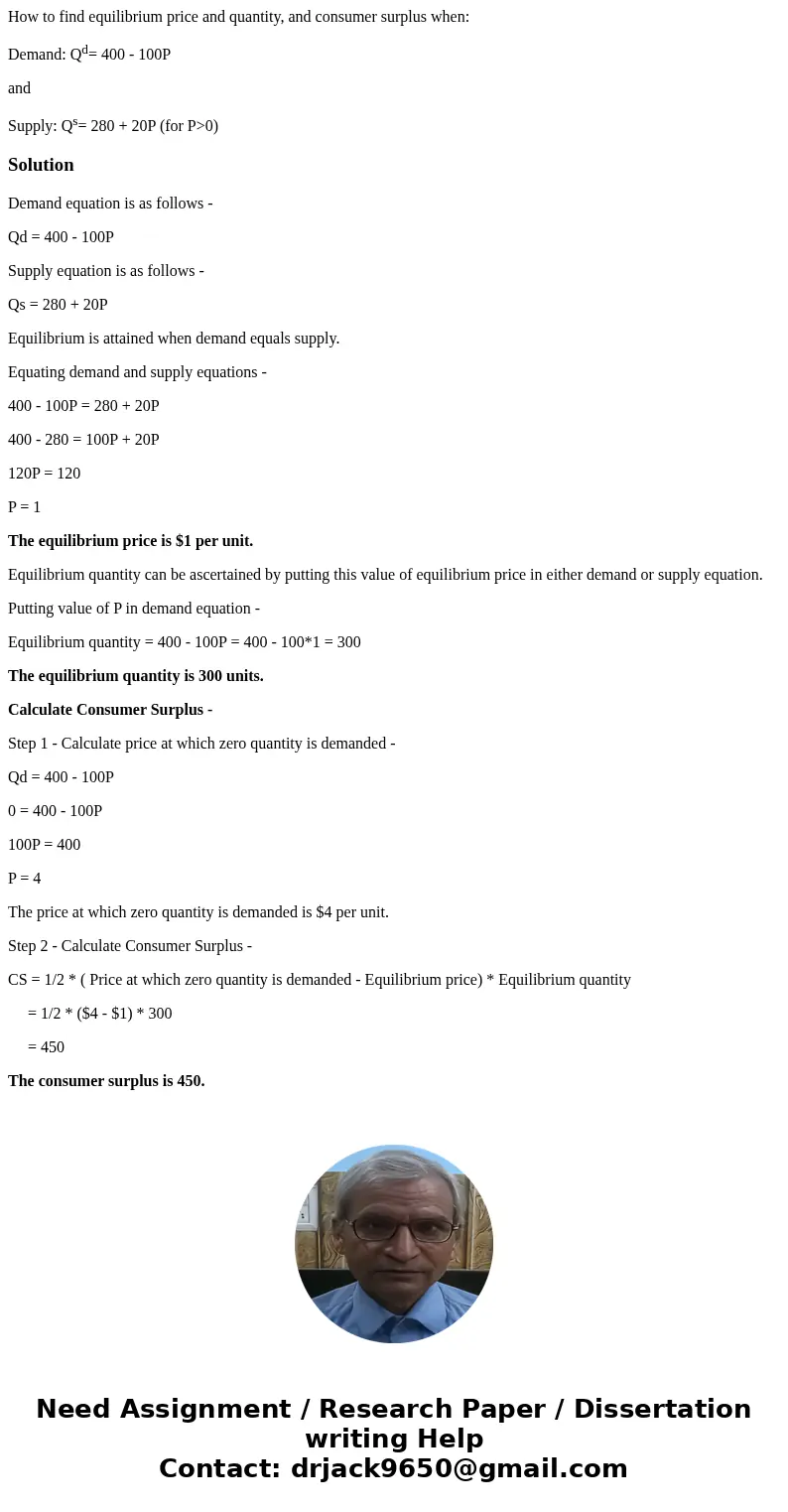 How to find equilibrium price and quantity, and consumer surplus when: Demand: Qd= 400 - 100P and Supply: Qs= 280 + 20P (for P>0)SolutionDemand equation is a