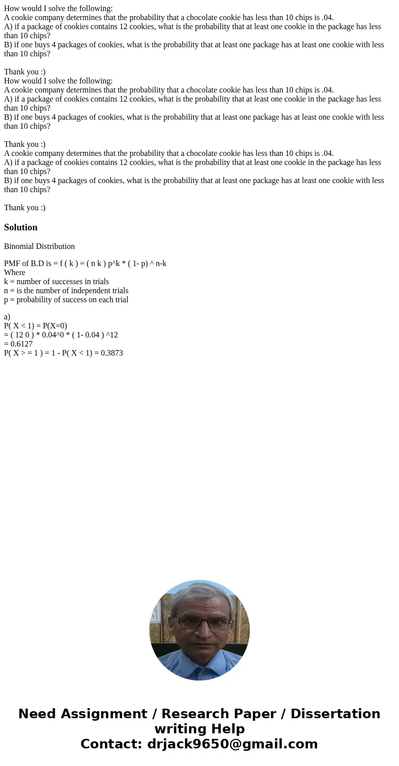 How would I solve the following: A cookie company determines that the probability that a chocolate cookie has less than 10 chips is .04. A) if a package of cook