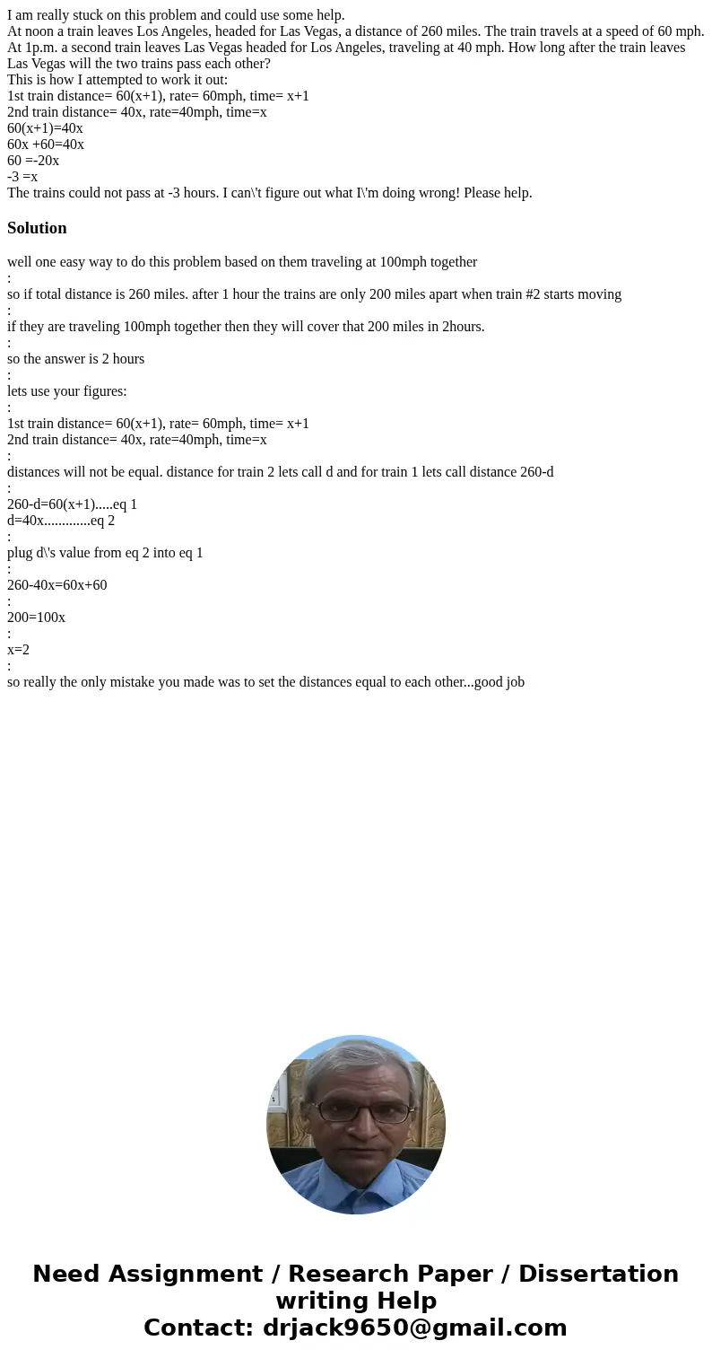 I am really stuck on this problem and could use some help. At noon a train leaves Los Angeles, headed for Las Vegas, a distance of 260 miles. The train travels 