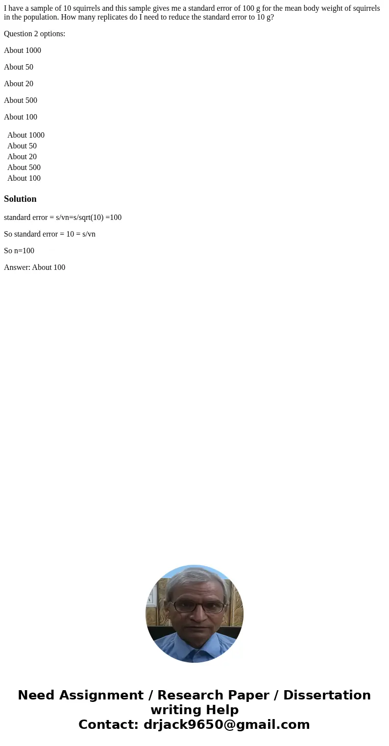 I have a sample of 10 squirrels and this sample gives me a standard error of 100 g for the mean body weight of squirrels in the population. How many replicates  I have a sample of 10 squirrels and this sample gives me a standard error of 100 g for the mean body weight of squirrels in the population. How many replicates