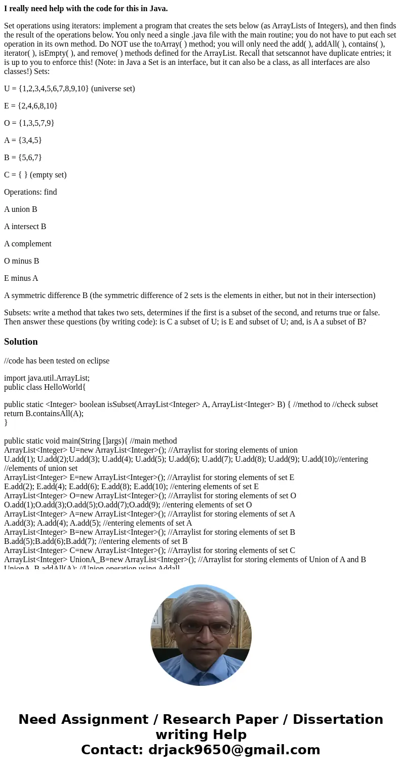 I really need help with the code for this in Java. Set operations using iterators: implement a program that creates the sets below (as ArrayLists of Integers),  I really need help with the code for this in Java. Set operations using iterators: implement a program that creates the sets below (as ArrayLists of Integers),
