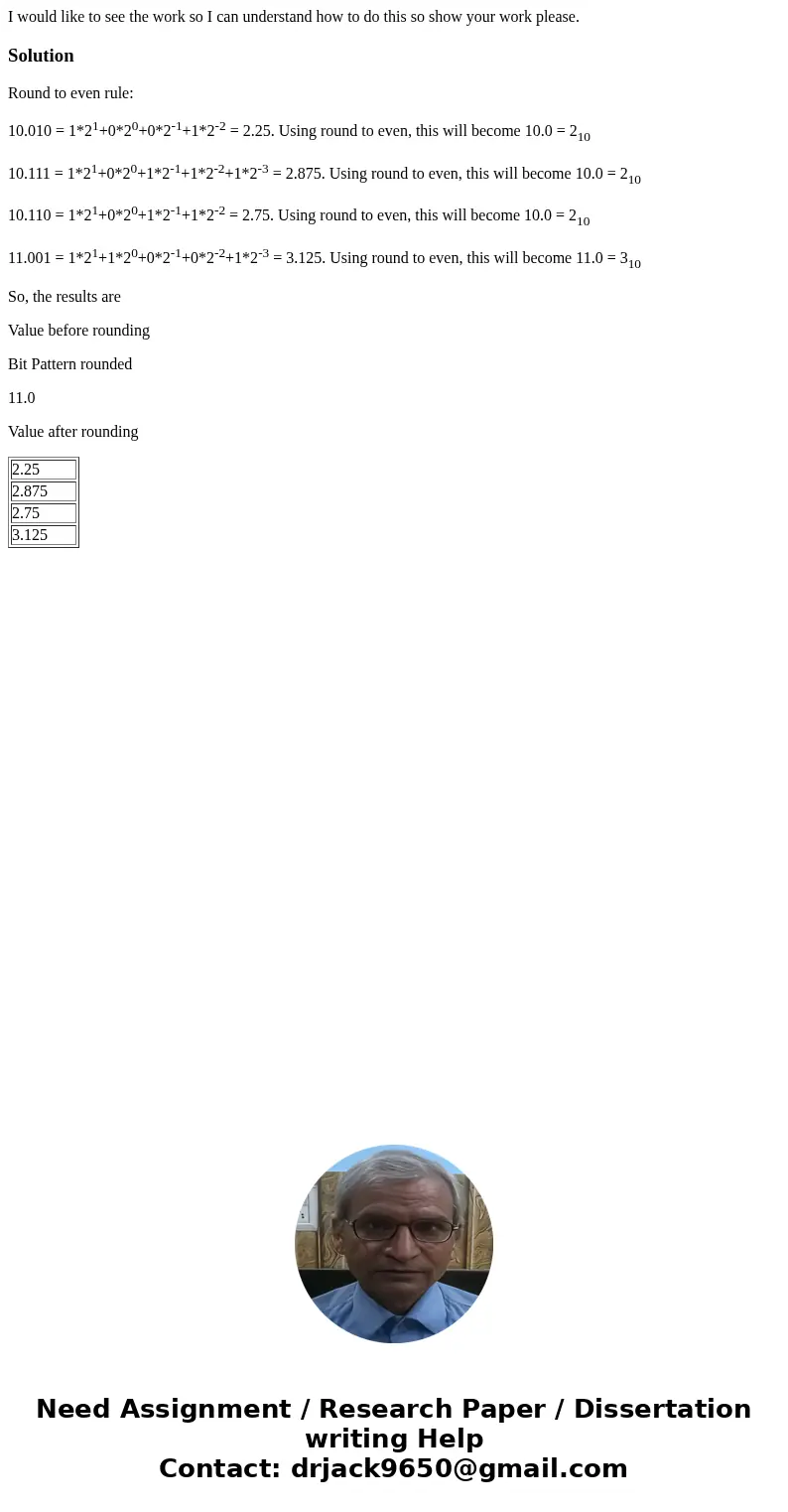 I would like to see the work so I can understand how to do this so show your work please.SolutionRound to even rule: 10.010 = 1*21+0*20+0*2-1+1*2-2 = 2.25. Usin I would like to see the work so I can understand how to do this so show your work please.SolutionRound to even rule: 10.010 = 1*21+0*20+0*2-1+1*2-2 = 2.25. Usin