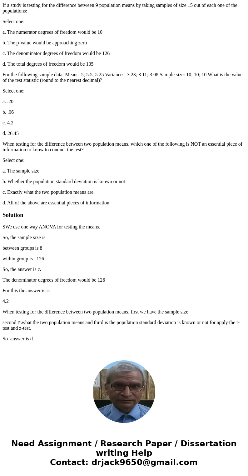 If a study is testing for the difference between 9 population means by taking samples of size 15 out of each one of the populations: Select one: a. The numerato