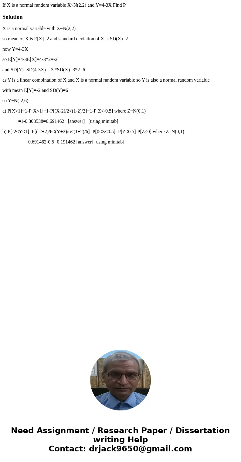  If X is a normal random variable X~N(2,2) and Y=4-3X Find P SolutionX is a normal variable with X~N(2,2) so mean of X is E[X]=2 and standard deviation of X is 