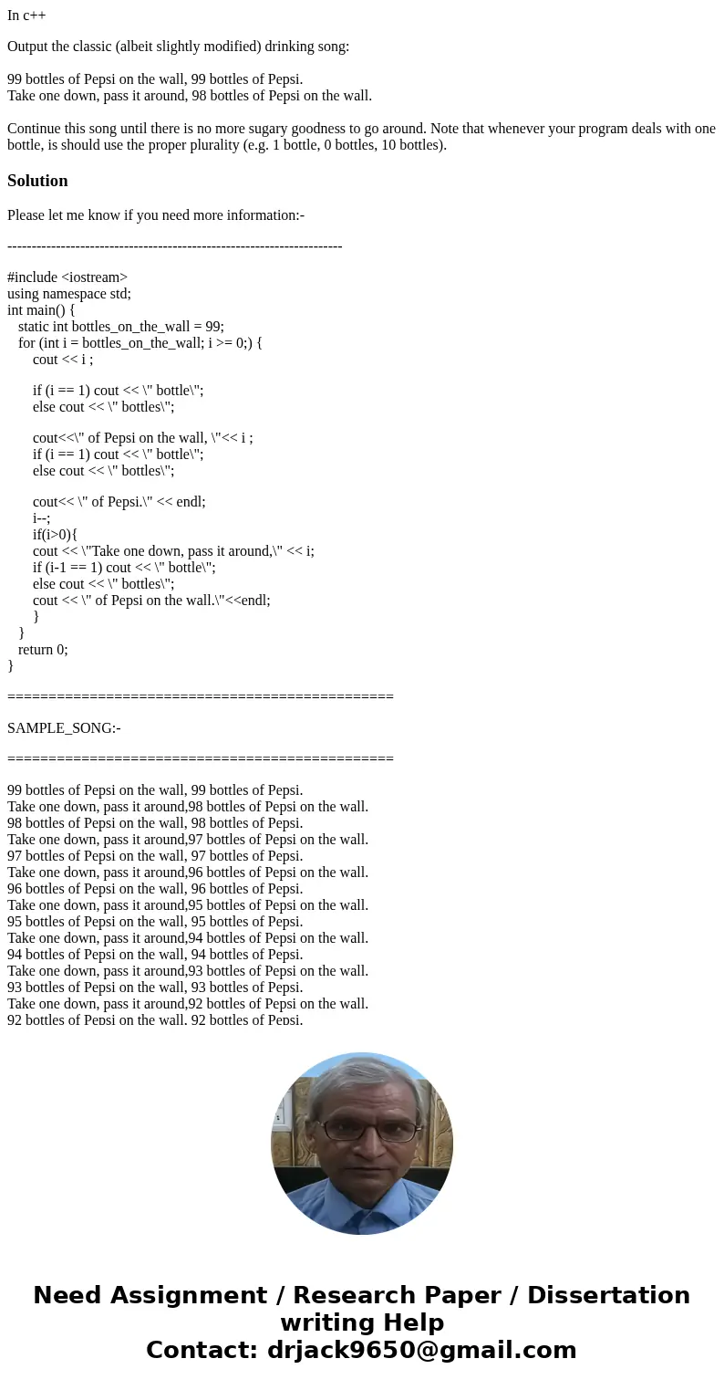 In c++ Output the classic (albeit slightly modified) drinking song: 99 bottles of Pepsi on the wall, 99 bottles of Pepsi. Take one down, pass it around, 98 bott In c++ Output the classic (albeit slightly modified) drinking song: 99 bottles of Pepsi on the wall, 99 bottles of Pepsi. Take one down, pass it around, 98 bott
