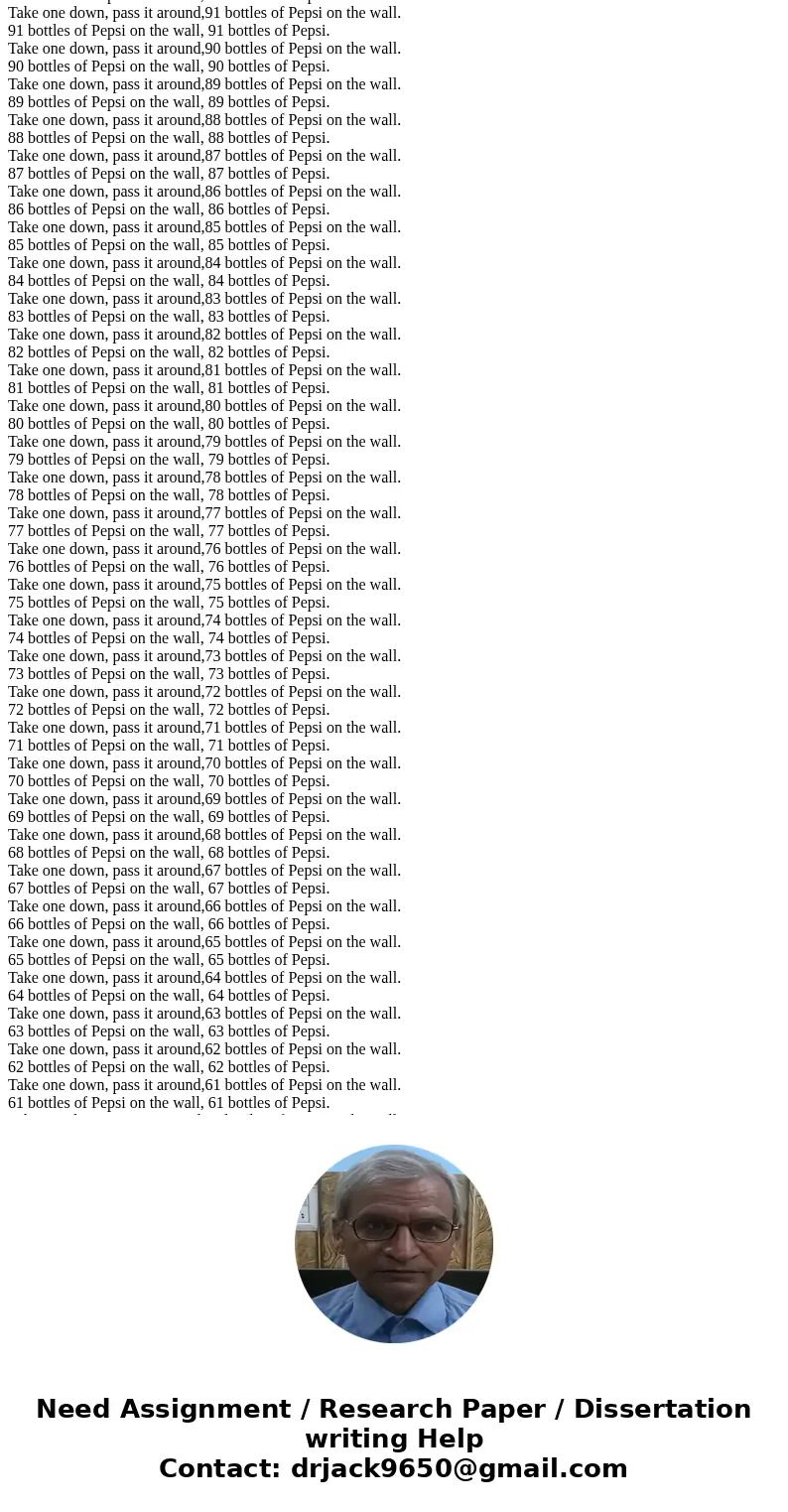 In c++ Output the classic (albeit slightly modified) drinking song: 99 bottles of Pepsi on the wall, 99 bottles of Pepsi. Take one down, pass it around, 98 bott In c++ Output the classic (albeit slightly modified) drinking song: 99 bottles of Pepsi on the wall, 99 bottles of Pepsi. Take one down, pass it around, 98 bott