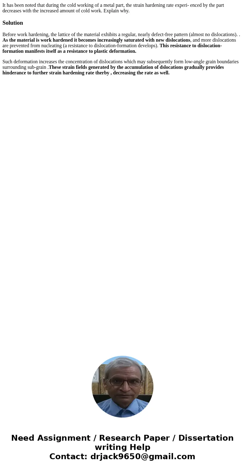 It has been noted that during the cold working of a metal part, the strain hardening rate experi- enced by the part decreases with the increased amount of cold  It has been noted that during the cold working of a metal part, the strain hardening rate experi- enced by the part decreases with the increased amount of cold