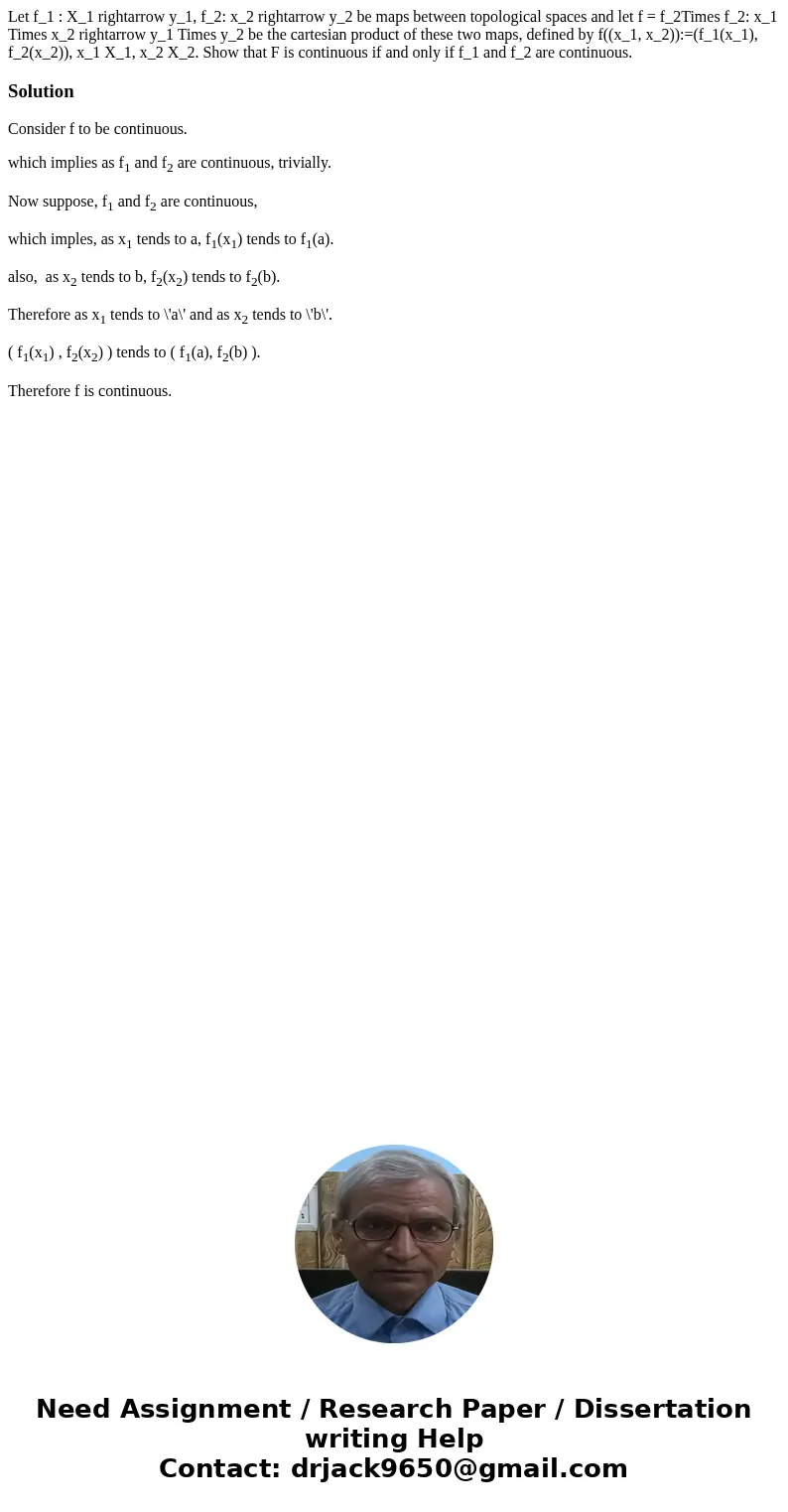 Let f_1 : X_1 rightarrow y_1, f_2: x_2 rightarrow y_2 be maps between topological spaces and let f = f_2Times f_2: x_1 Times x_2 rightarrow y_1 Times y_2 be th  Let f_1 : X_1 rightarrow y_1, f_2: x_2 rightarrow y_2 be maps between topological spaces and let f = f_2Times f_2: x_1 Times x_2 rightarrow y_1 Times y_2 be th