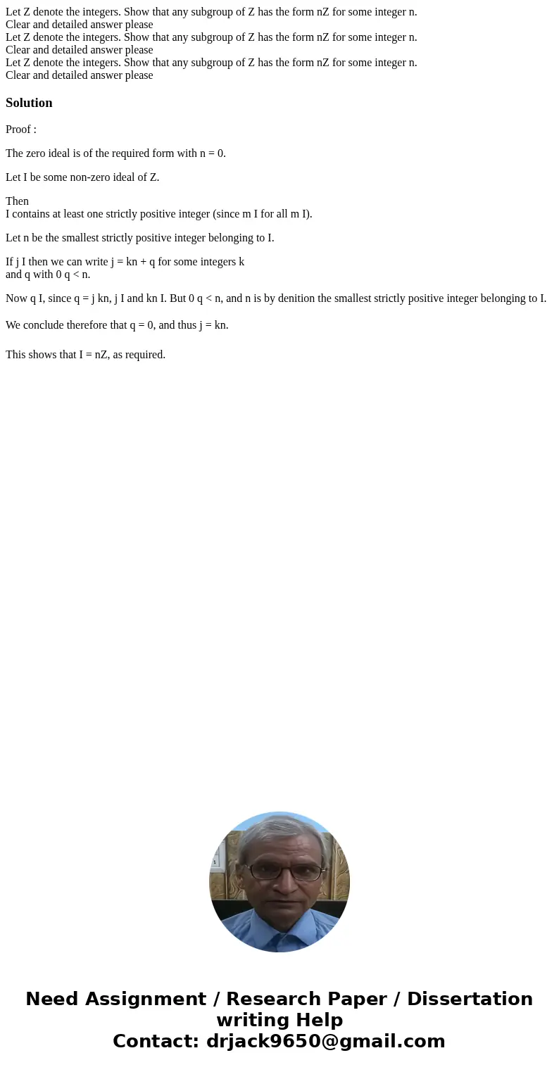 Let Z denote the integers. Show that any subgroup of Z has the form nZ for some integer n. Clear and detailed answer please Let Z denote the integers. Show tha  Let Z denote the integers. Show that any subgroup of Z has the form nZ for some integer n. Clear and detailed answer please Let Z denote the integers. Show tha
