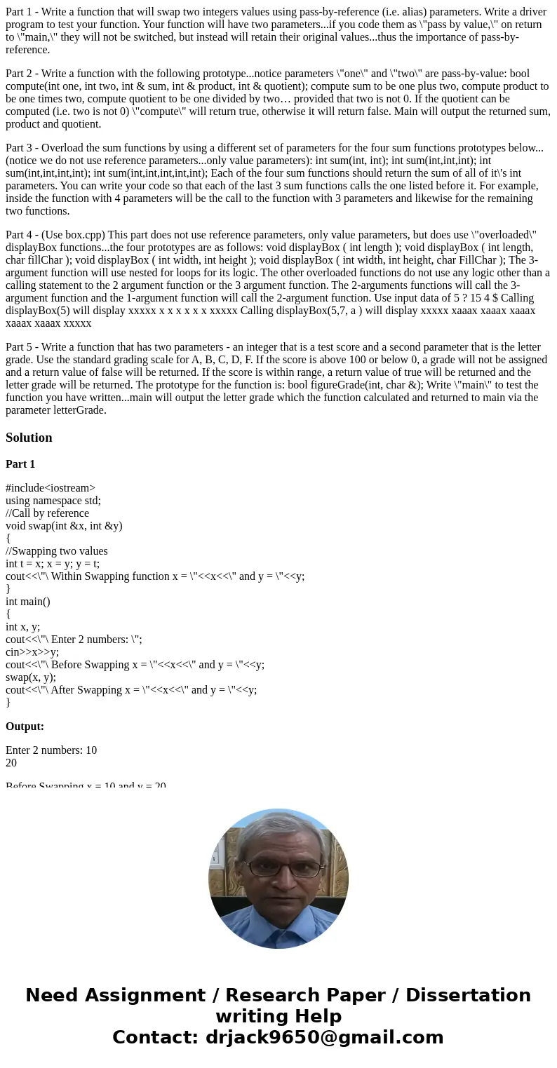 Part 1 - Write a function that will swap two integers values using pass-by-reference (i.e. alias) parameters. Write a driver program to test your function. Your Part 1 - Write a function that will swap two integers values using pass-by-reference (i.e. alias) parameters. Write a driver program to test your function. Your