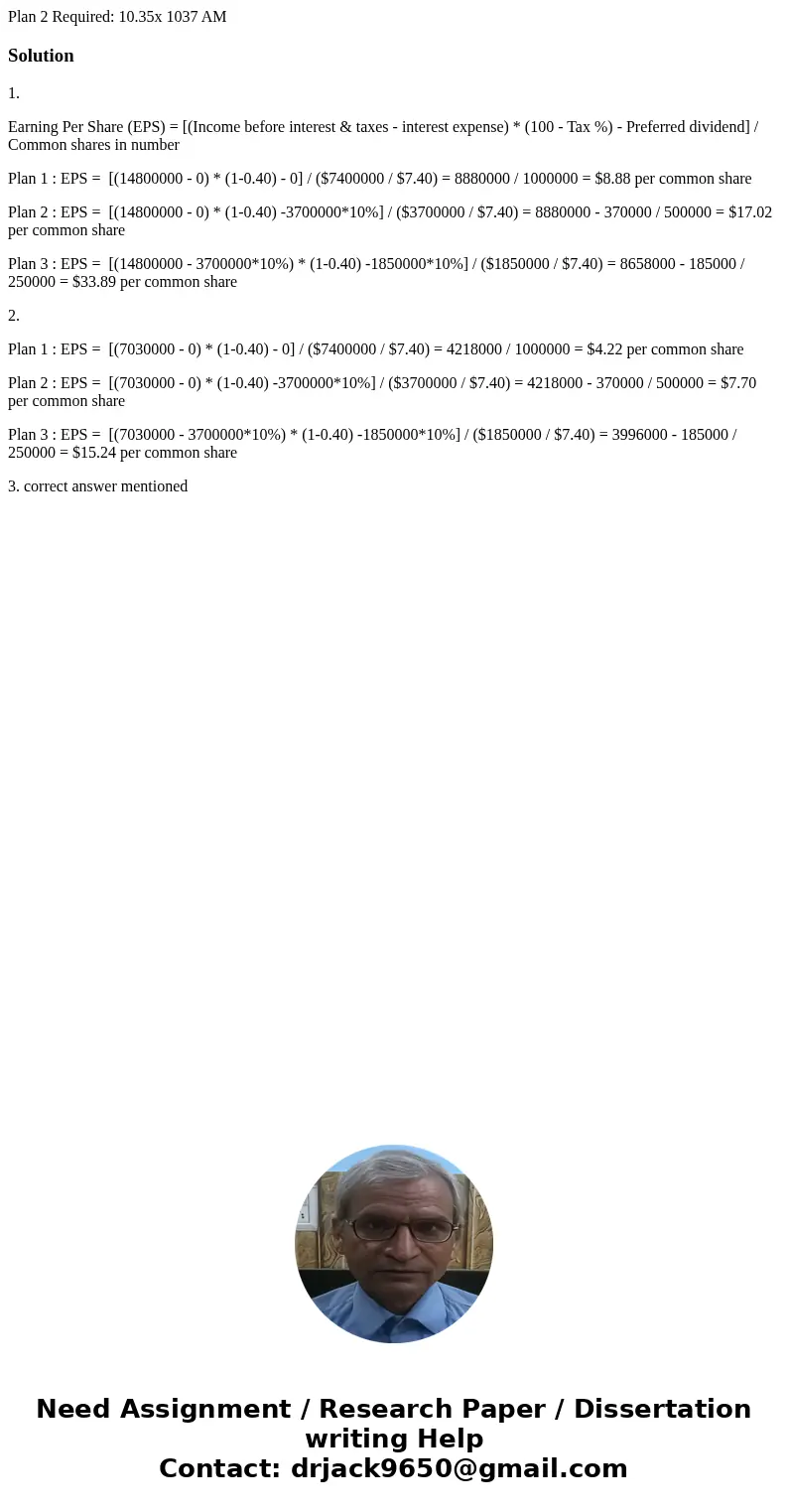 Plan 2 Required: 10.35x 1037 AM Solution1. Earning Per Share (EPS) = [(Income before interest & taxes - interest expense) * (100 - Tax %) - Preferred divid  Plan 2 Required: 10.35x 1037 AM Solution1. Earning Per Share (EPS) = [(Income before interest & taxes - interest expense) * (100 - Tax %) - Preferred divid