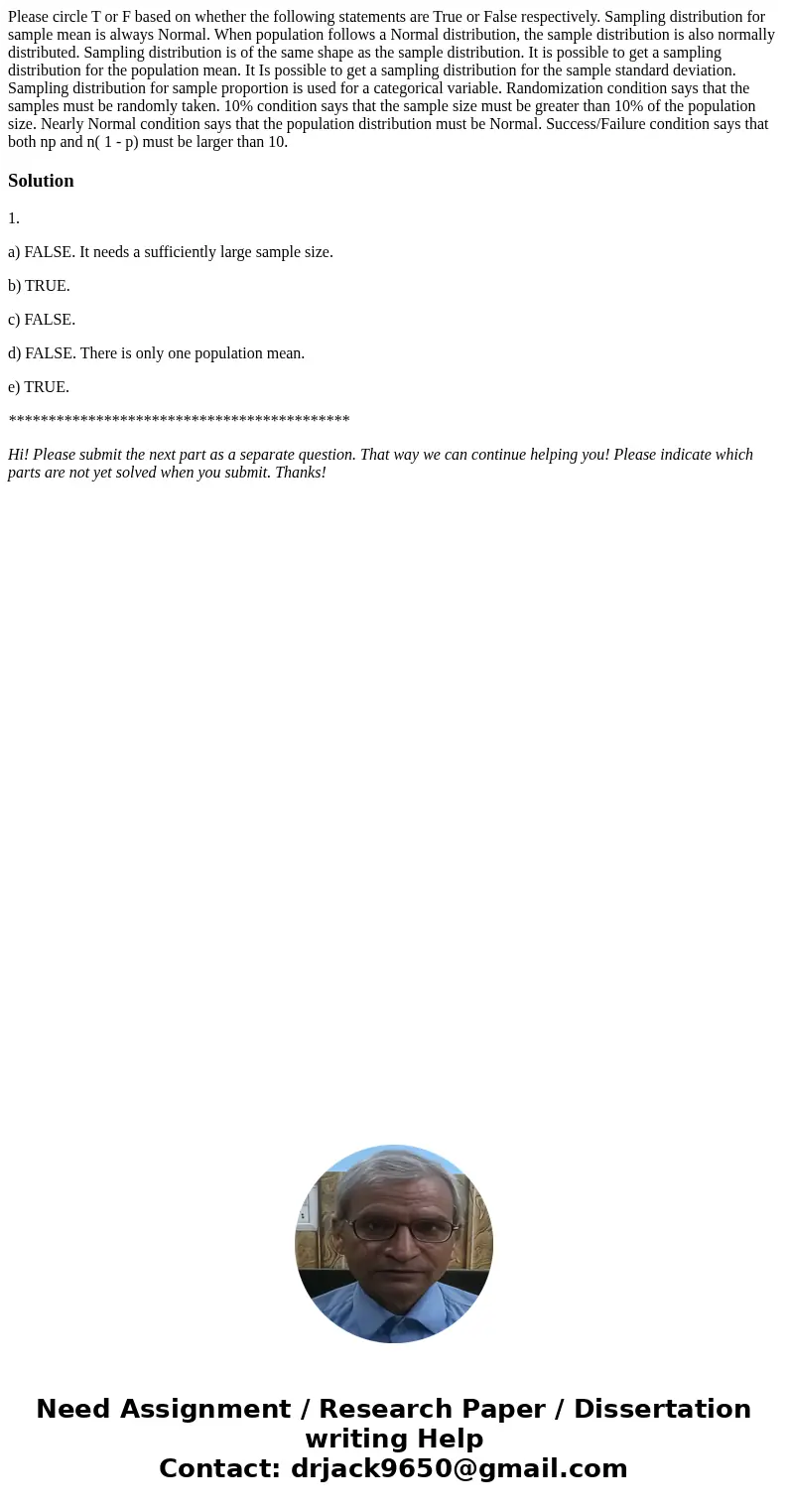 Please circle T or F based on whether the following statements are True or False respectively. Sampling distribution for sample mean is always Normal. When pop  Please circle T or F based on whether the following statements are True or False respectively. Sampling distribution for sample mean is always Normal. When pop