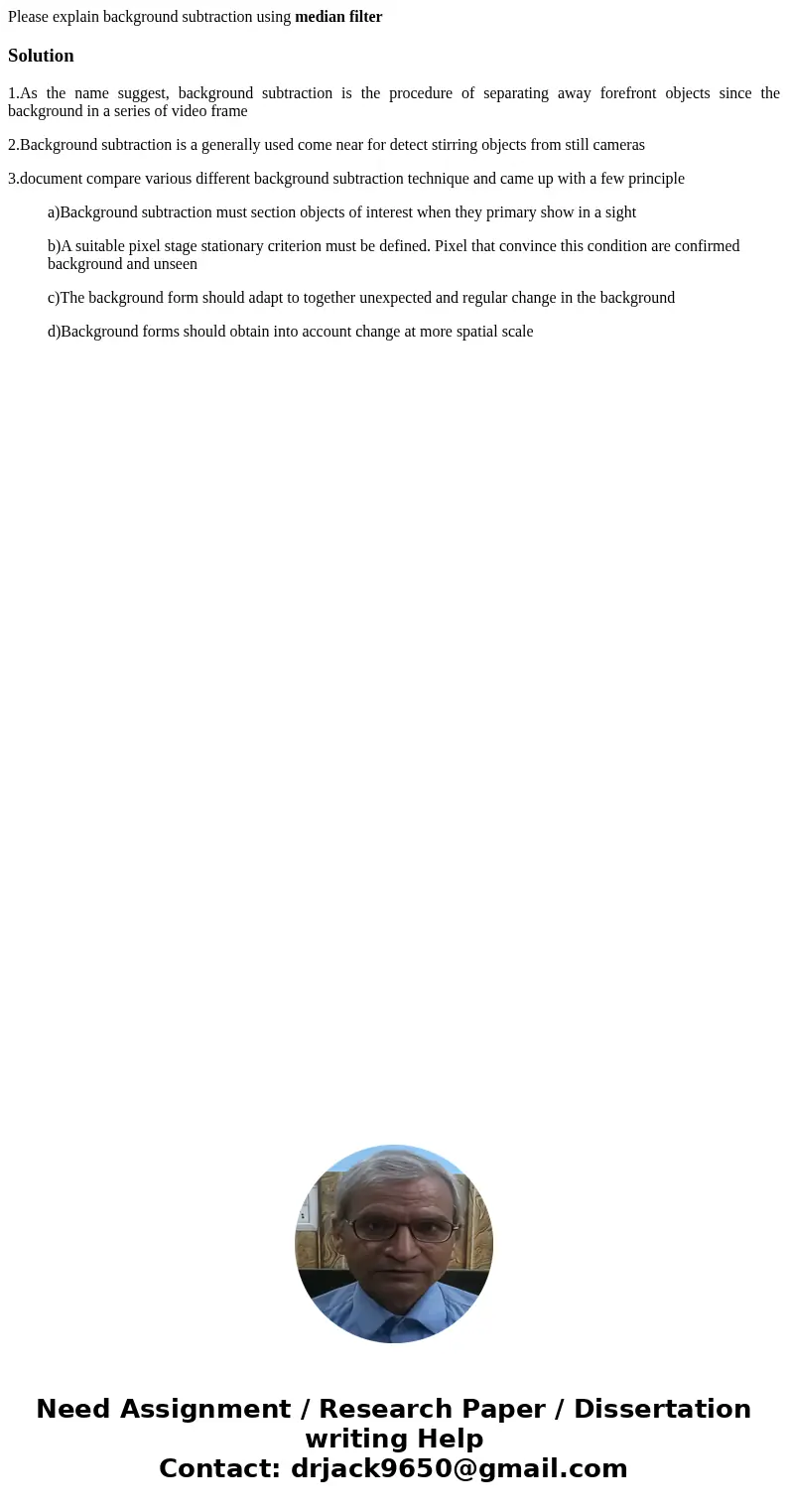 Please explain background subtraction using median filterSolution1.As the name suggest, background subtraction is the procedure of separating away forefront obj
