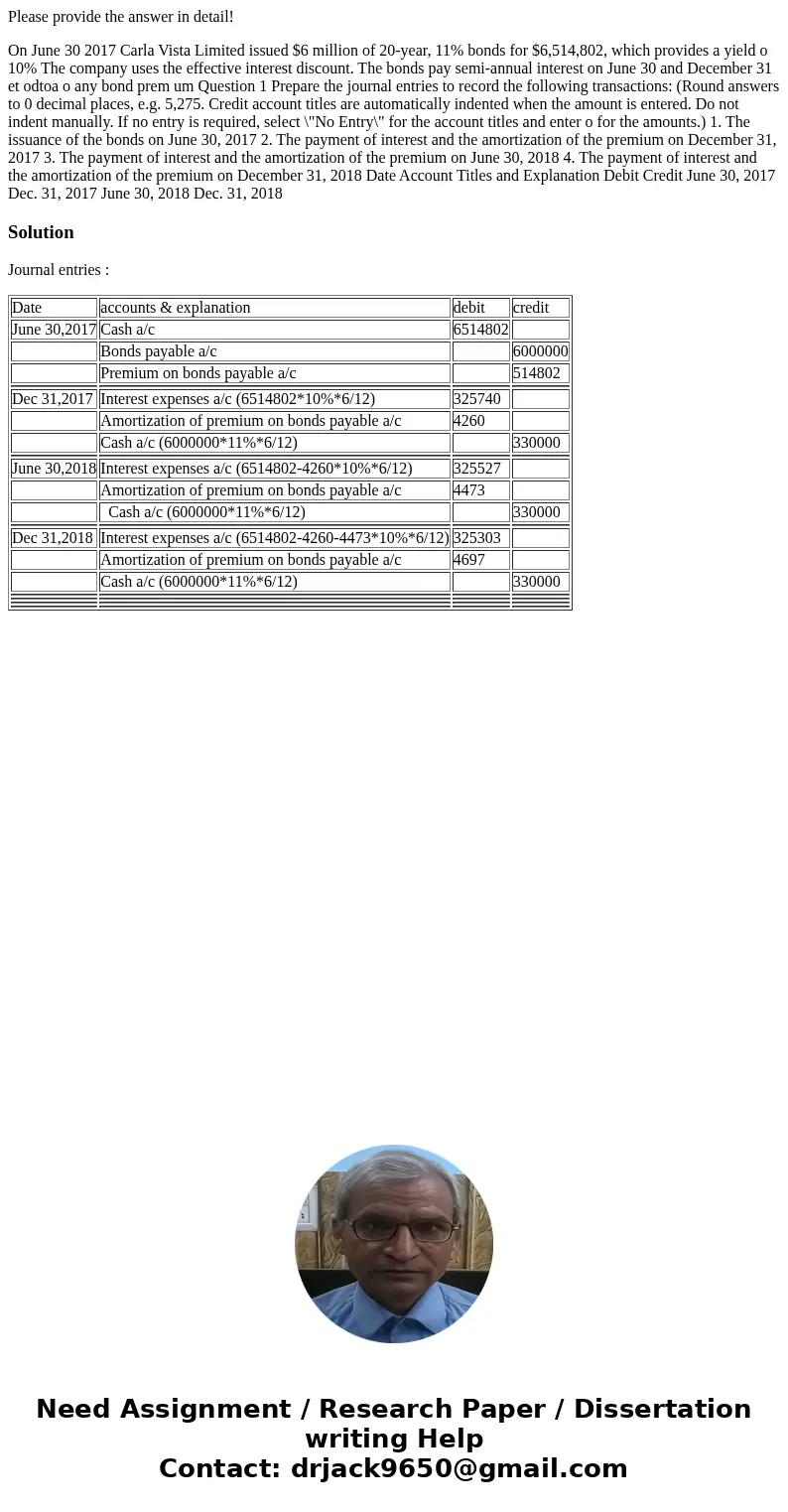 Please provide the answer in detail! On June 30 2017 Carla Vista Limited issued $6 million of 20-year, 11% bonds for $6,514,802, which provides a yield o 10% Th Please provide the answer in detail! On June 30 2017 Carla Vista Limited issued $6 million of 20-year, 11% bonds for $6,514,802, which provides a yield o 10% Th