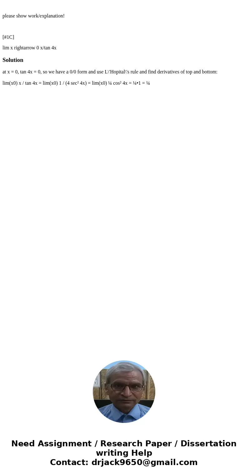  please show work/explanation! [#1C] lim x rightarrow 0 x/tan 4xSolutionat x = 0, tan 4x = 0, so we have a 0/0 form and use L\'Hopital\'s rule and find derivati