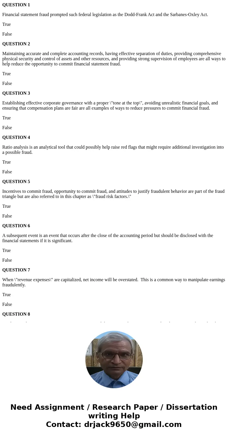QUESTION 1 Financial statement fraud prompted such federal legislation as the Dodd-Frank Act and the Sarbanes-Oxley Act. True False QUESTION 2 Maintaining accur QUESTION 1 Financial statement fraud prompted such federal legislation as the Dodd-Frank Act and the Sarbanes-Oxley Act. True False QUESTION 2 Maintaining accur