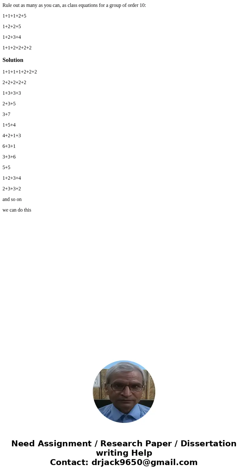 Rule out as many as you can, as class equations for a group of order 10: 1+1+1+2+5 1+2+2+5 1+2+3+4 1+1+2+2+2+2Solution1+1+1+1+2+2+2 2+2+2+2+2 1+3+3+3 2+3+5 3+7  Rule out as many as you can, as class equations for a group of order 10: 1+1+1+2+5 1+2+2+5 1+2+3+4 1+1+2+2+2+2Solution1+1+1+1+2+2+2 2+2+2+2+2 1+3+3+3 2+3+5 3+7